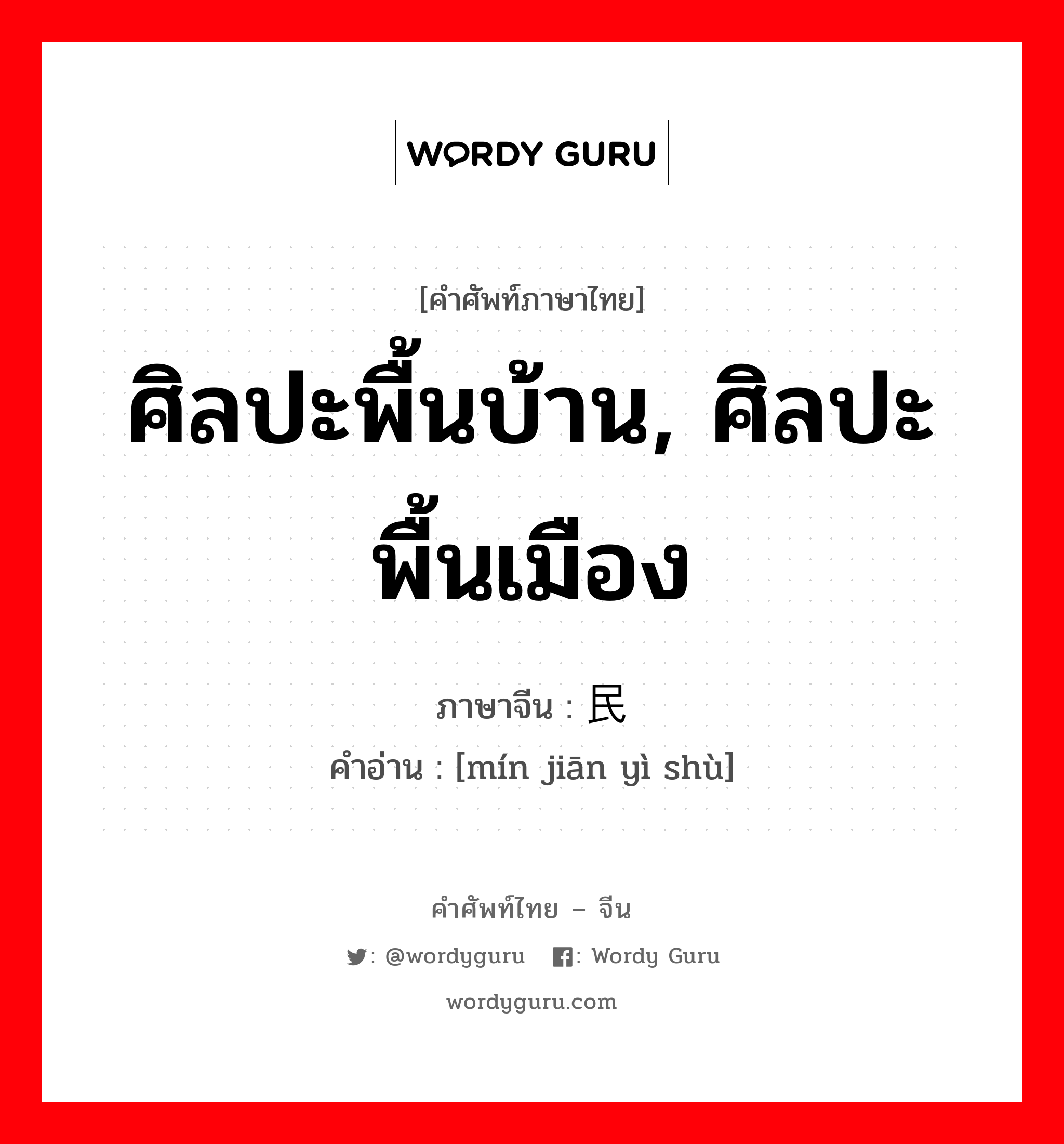 ศิลปะพื้นบ้าน, ศิลปะพื้นเมือง ภาษาจีนคืออะไร, คำศัพท์ภาษาไทย - จีน ศิลปะพื้นบ้าน, ศิลปะพื้นเมือง ภาษาจีน 民间艺术 คำอ่าน [mín jiān yì shù]