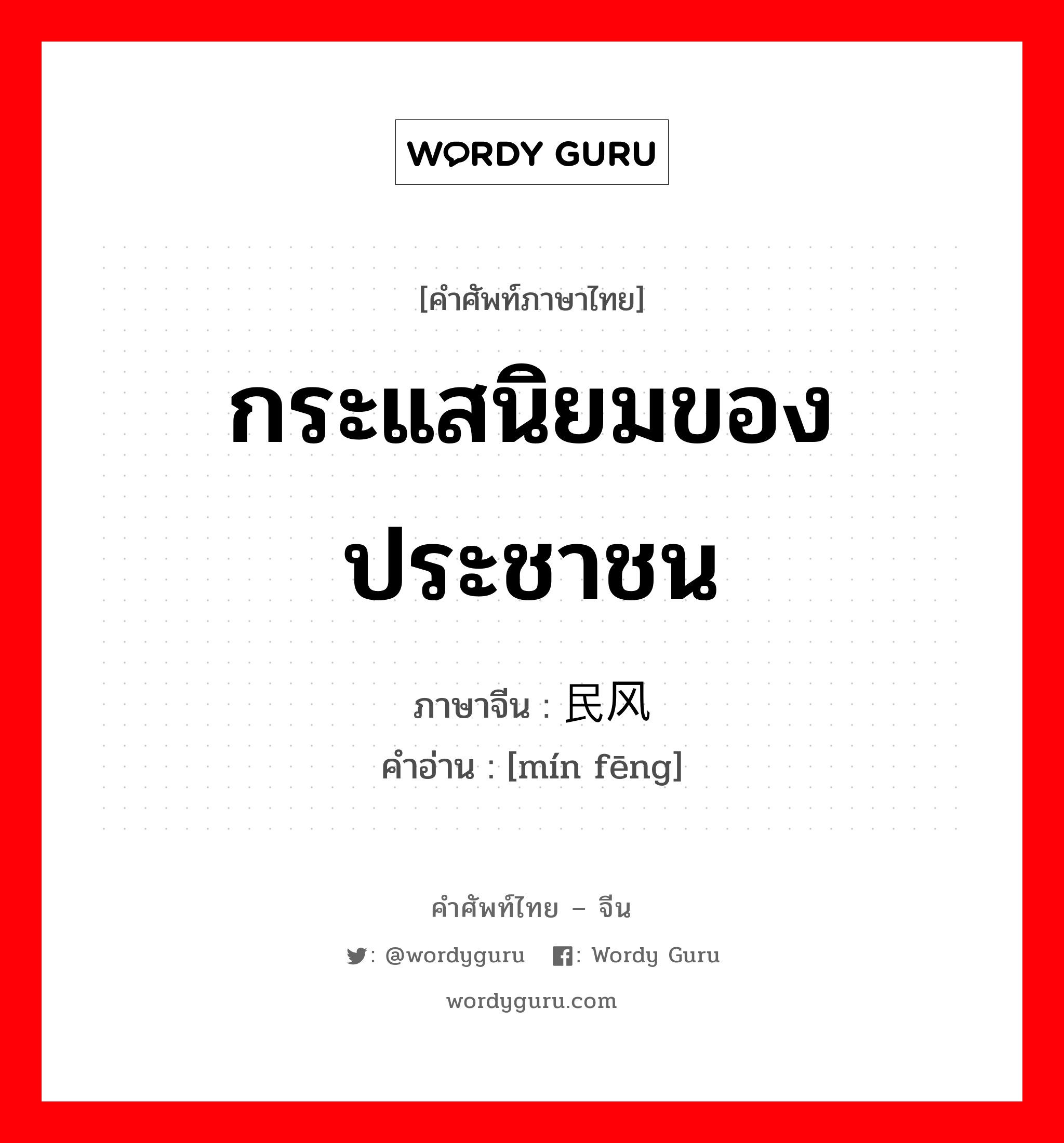 กระแสนิยมของประชาชน ภาษาจีนคืออะไร, คำศัพท์ภาษาไทย - จีน กระแสนิยมของประชาชน ภาษาจีน 民风 คำอ่าน [mín fēng]