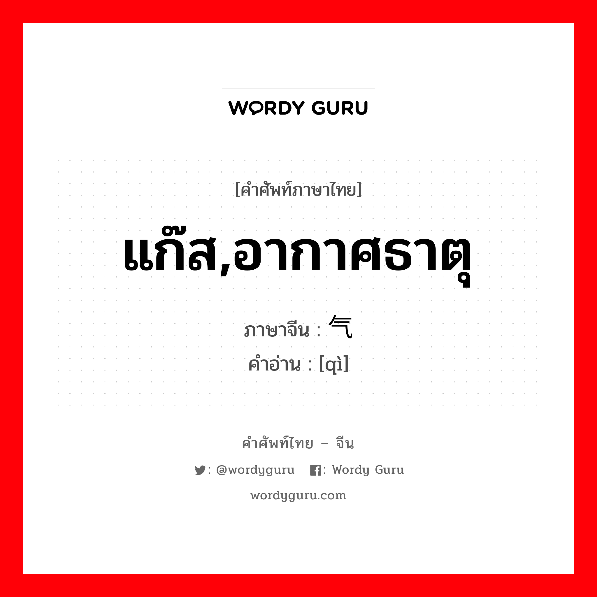 แก๊ส,อากาศธาตุ ภาษาจีนคืออะไร, คำศัพท์ภาษาไทย - จีน แก๊ส,อากาศธาตุ ภาษาจีน 气 คำอ่าน [qì]