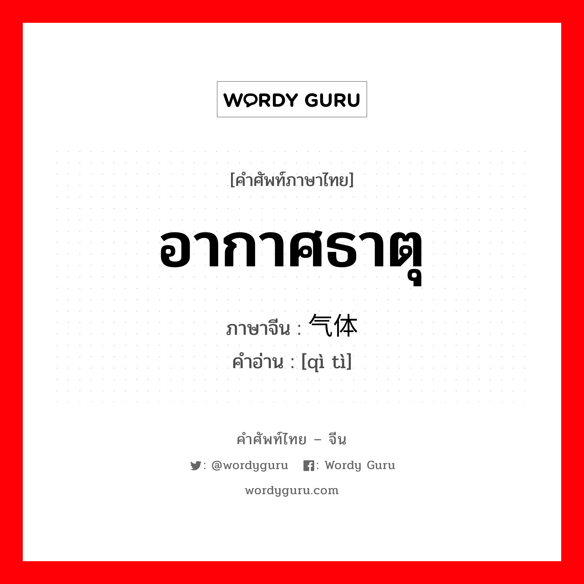 อากาศธาตุ ภาษาจีนคืออะไร, คำศัพท์ภาษาไทย - จีน อากาศธาตุ ภาษาจีน 气体 คำอ่าน [qì tì]