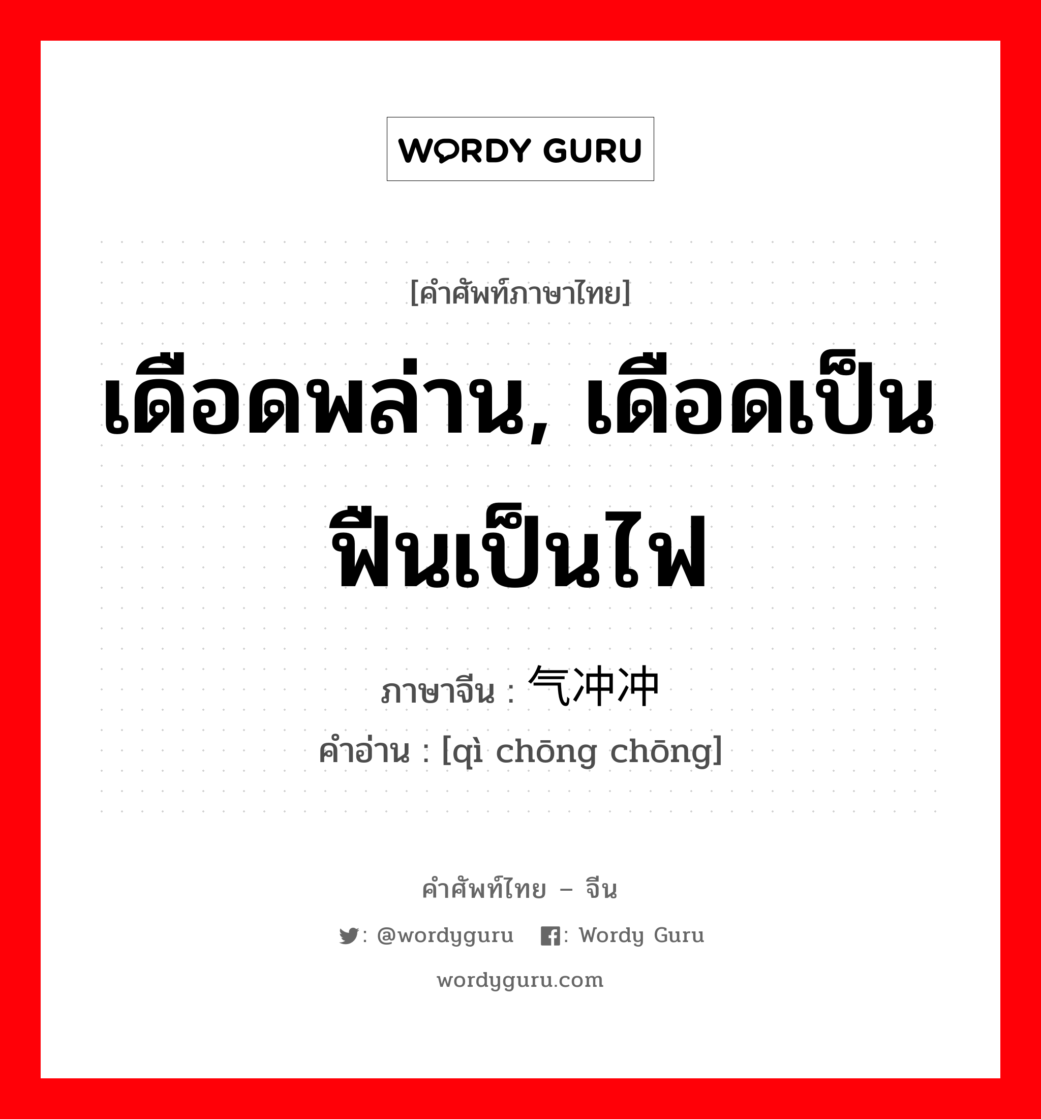 เดือดพล่าน, เดือดเป็นฟืนเป็นไฟ ภาษาจีนคืออะไร, คำศัพท์ภาษาไทย - จีน เดือดพล่าน, เดือดเป็นฟืนเป็นไฟ ภาษาจีน 气冲冲 คำอ่าน [qì chōng chōng]