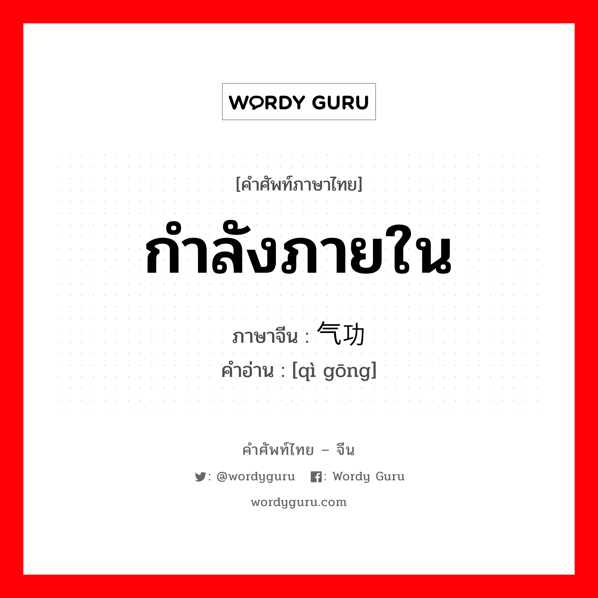 กำลังภายใน ภาษาจีนคืออะไร, คำศัพท์ภาษาไทย - จีน กำลังภายใน ภาษาจีน 气功 คำอ่าน [qì gōng]