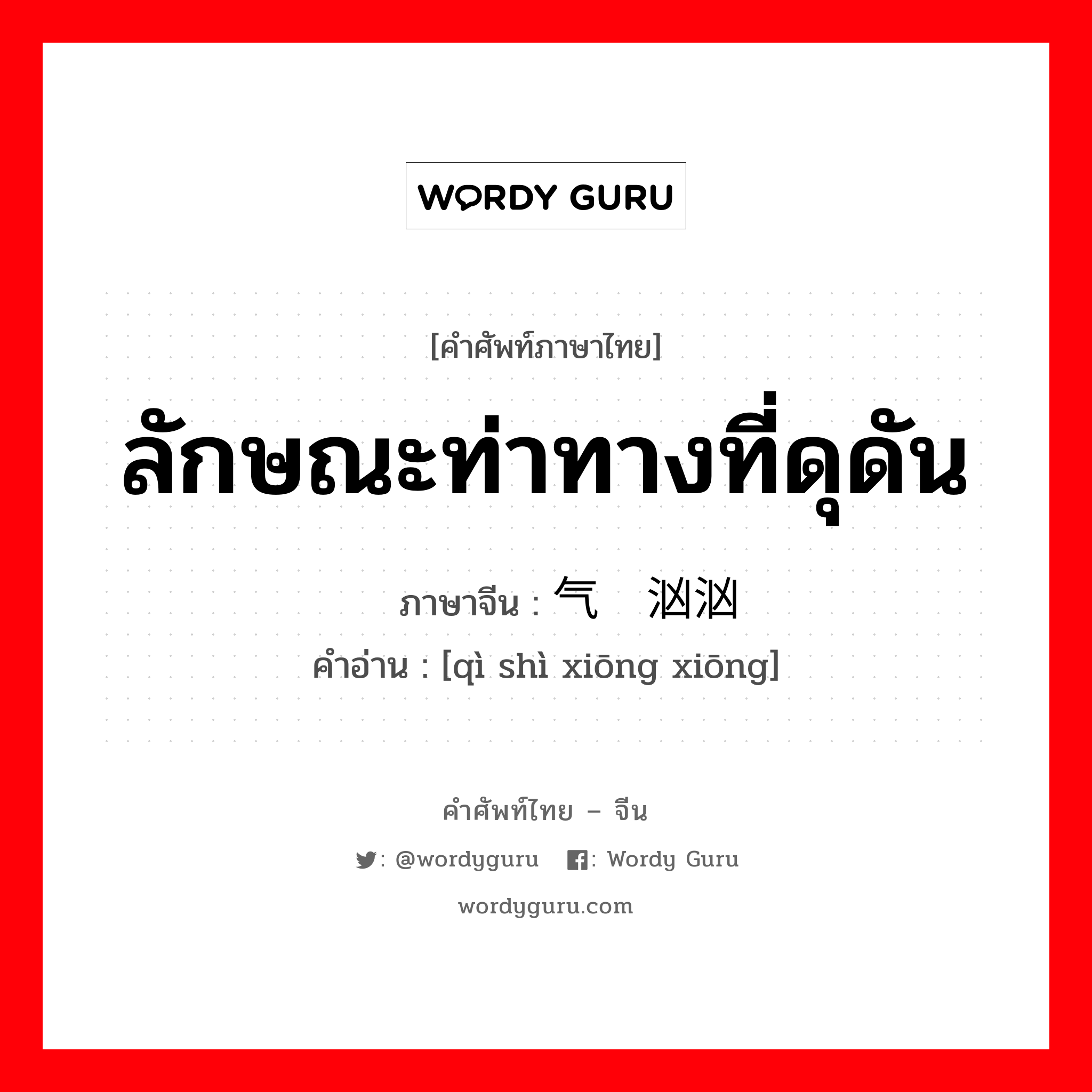 ลักษณะท่าทางที่ดุดัน ภาษาจีนคืออะไร, คำศัพท์ภาษาไทย - จีน ลักษณะท่าทางที่ดุดัน ภาษาจีน 气势汹汹 คำอ่าน [qì shì xiōng xiōng]