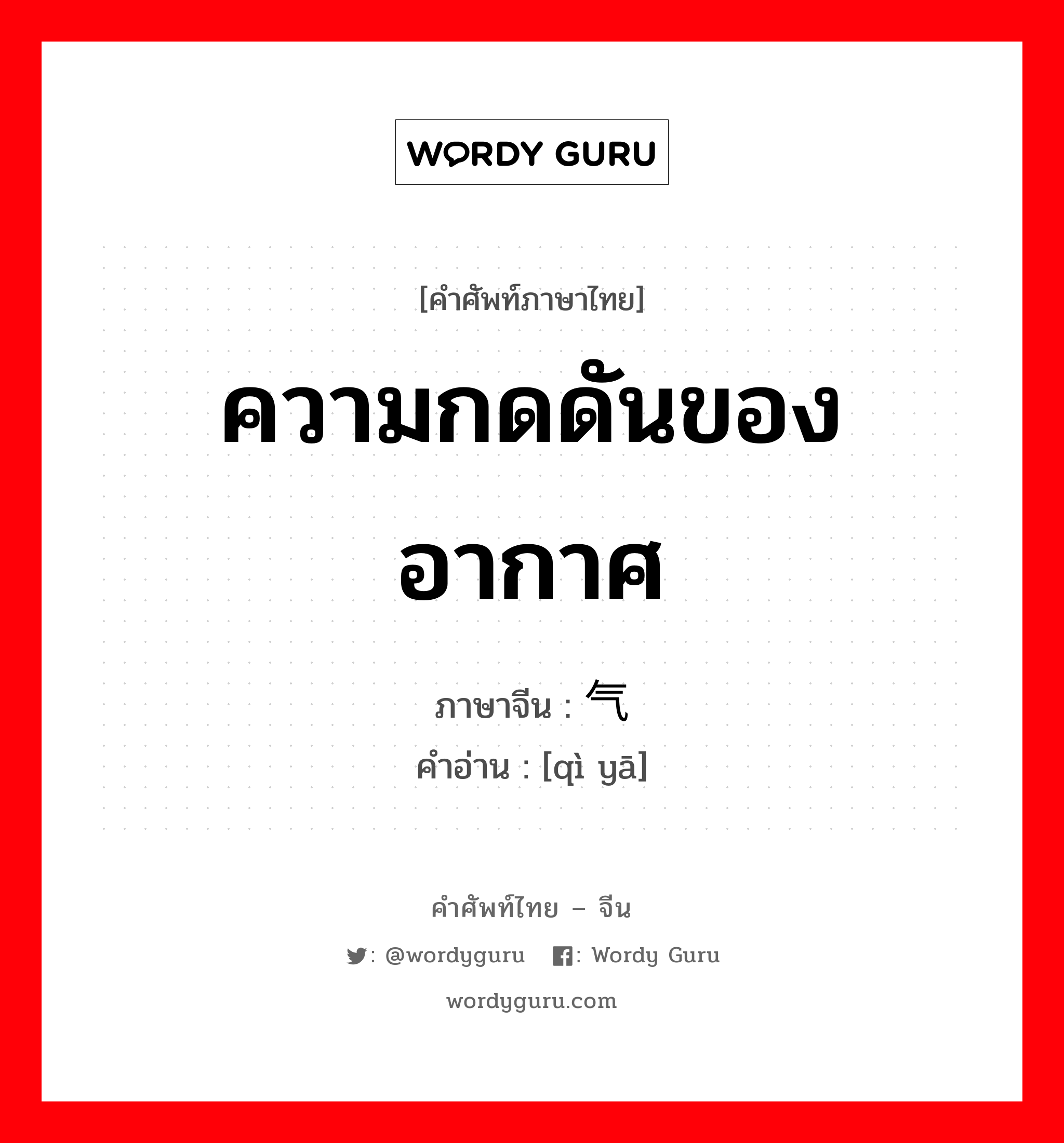 ความกดดันของอากาศ ภาษาจีนคืออะไร, คำศัพท์ภาษาไทย - จีน ความกดดันของอากาศ ภาษาจีน 气压 คำอ่าน [qì yā]