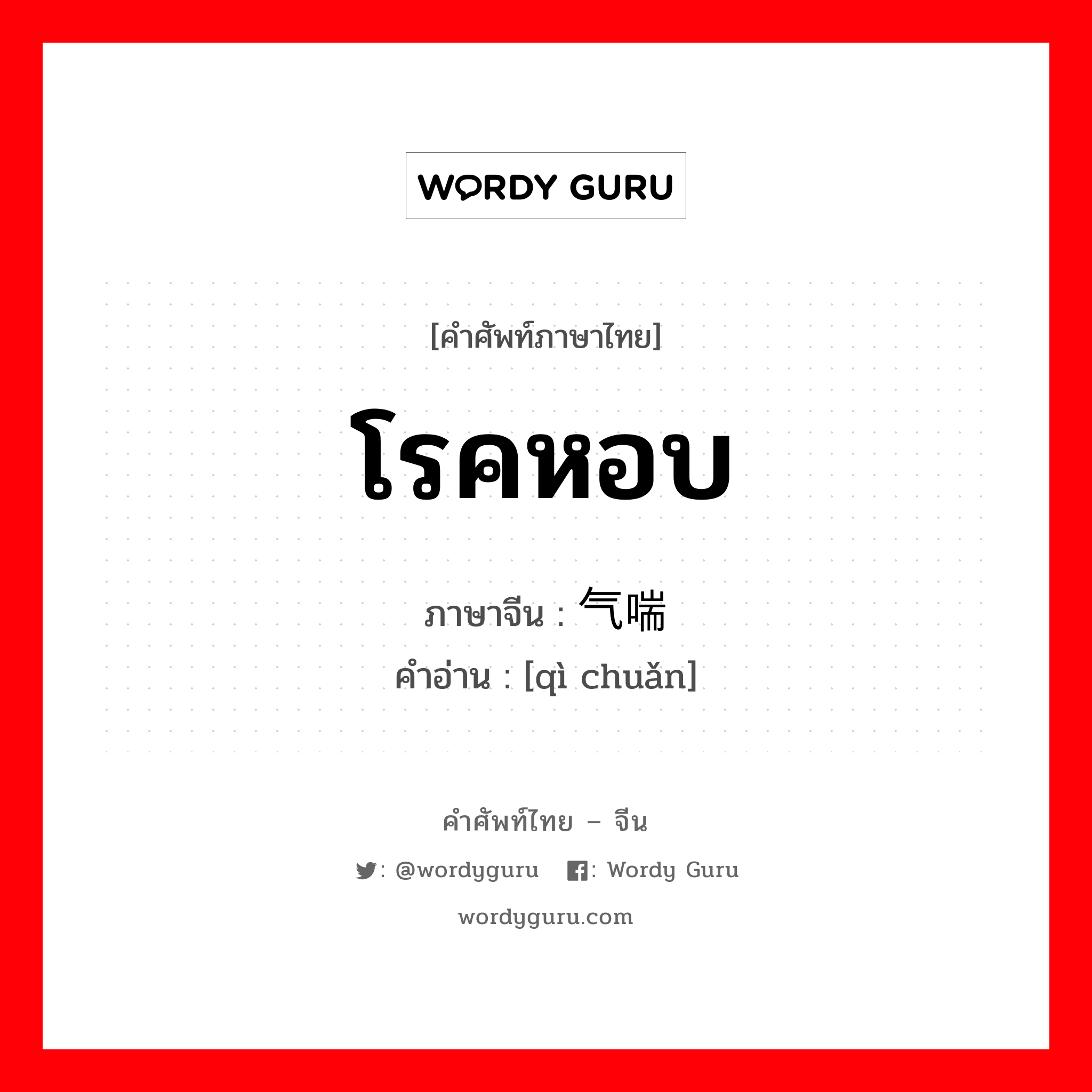 โรคหอบ ภาษาจีนคืออะไร, คำศัพท์ภาษาไทย - จีน โรคหอบ ภาษาจีน 气喘 คำอ่าน [qì chuǎn]