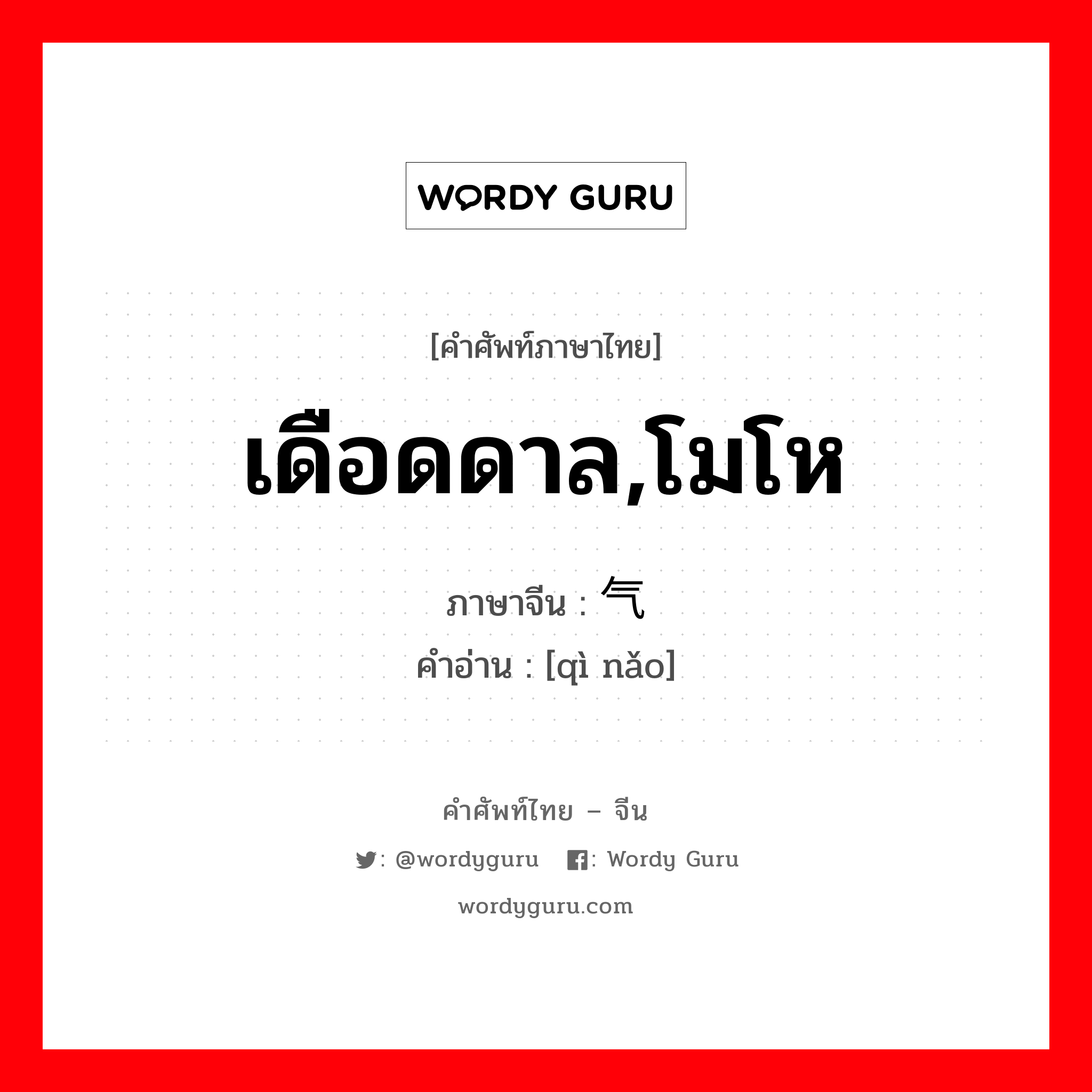 เดือดดาล,โมโห ภาษาจีนคืออะไร, คำศัพท์ภาษาไทย - จีน เดือดดาล,โมโห ภาษาจีน 气恼 คำอ่าน [qì nǎo]