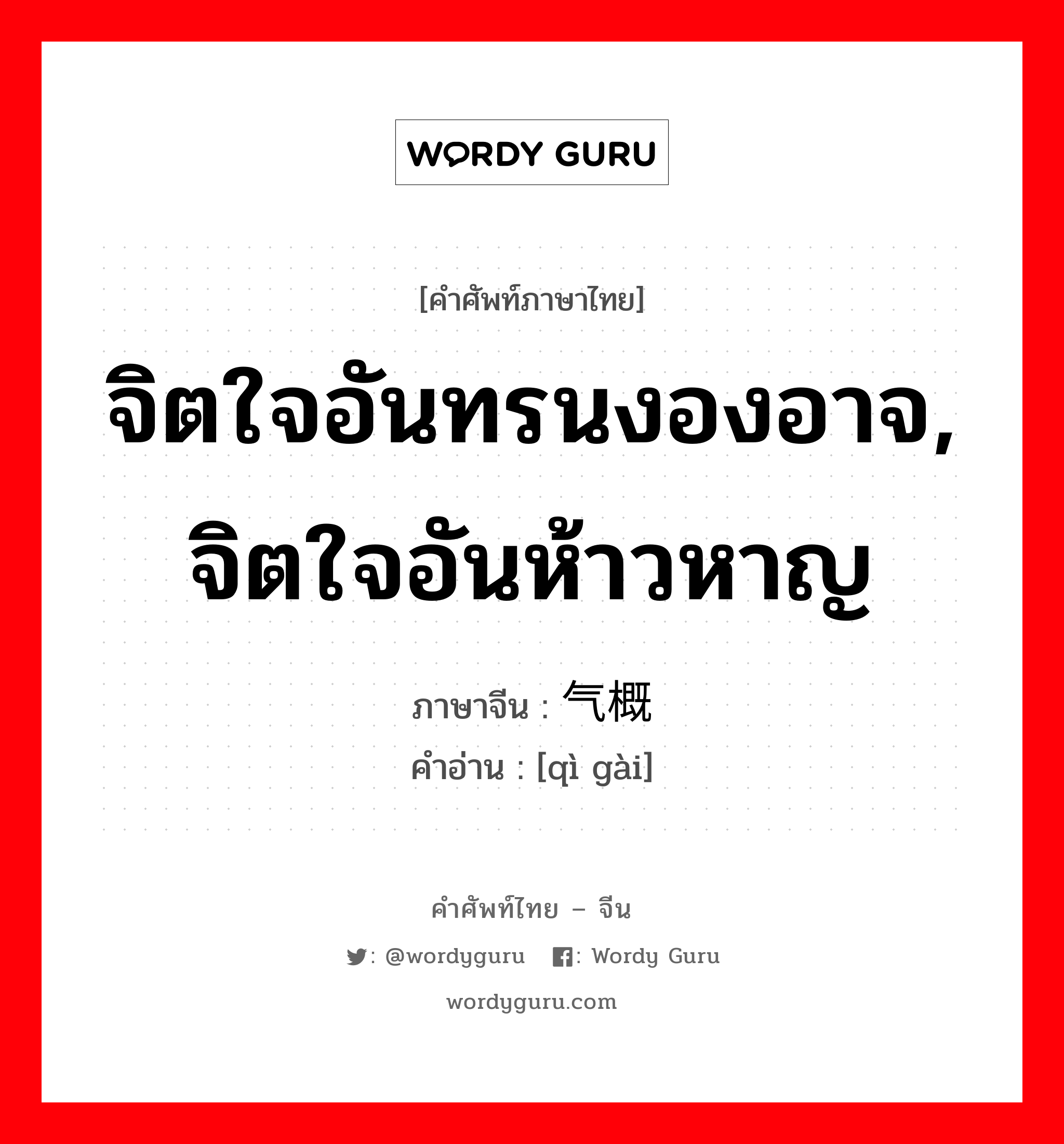 จิตใจอันทรนงองอาจ, จิตใจอันห้าวหาญ ภาษาจีนคืออะไร, คำศัพท์ภาษาไทย - จีน จิตใจอันทรนงองอาจ, จิตใจอันห้าวหาญ ภาษาจีน 气概 คำอ่าน [qì gài]