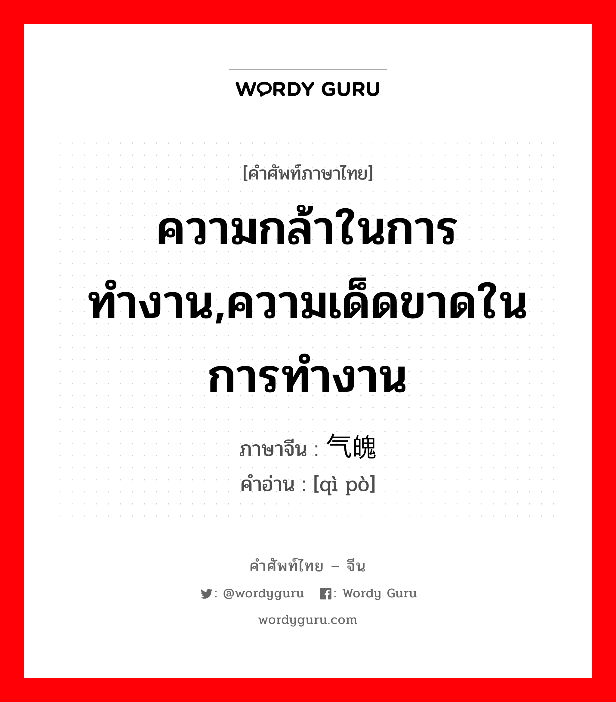 ความกล้าในการทำงาน,ความเด็ดขาดในการทำงาน ภาษาจีนคืออะไร, คำศัพท์ภาษาไทย - จีน ความกล้าในการทำงาน,ความเด็ดขาดในการทำงาน ภาษาจีน 气魄 คำอ่าน [qì pò]