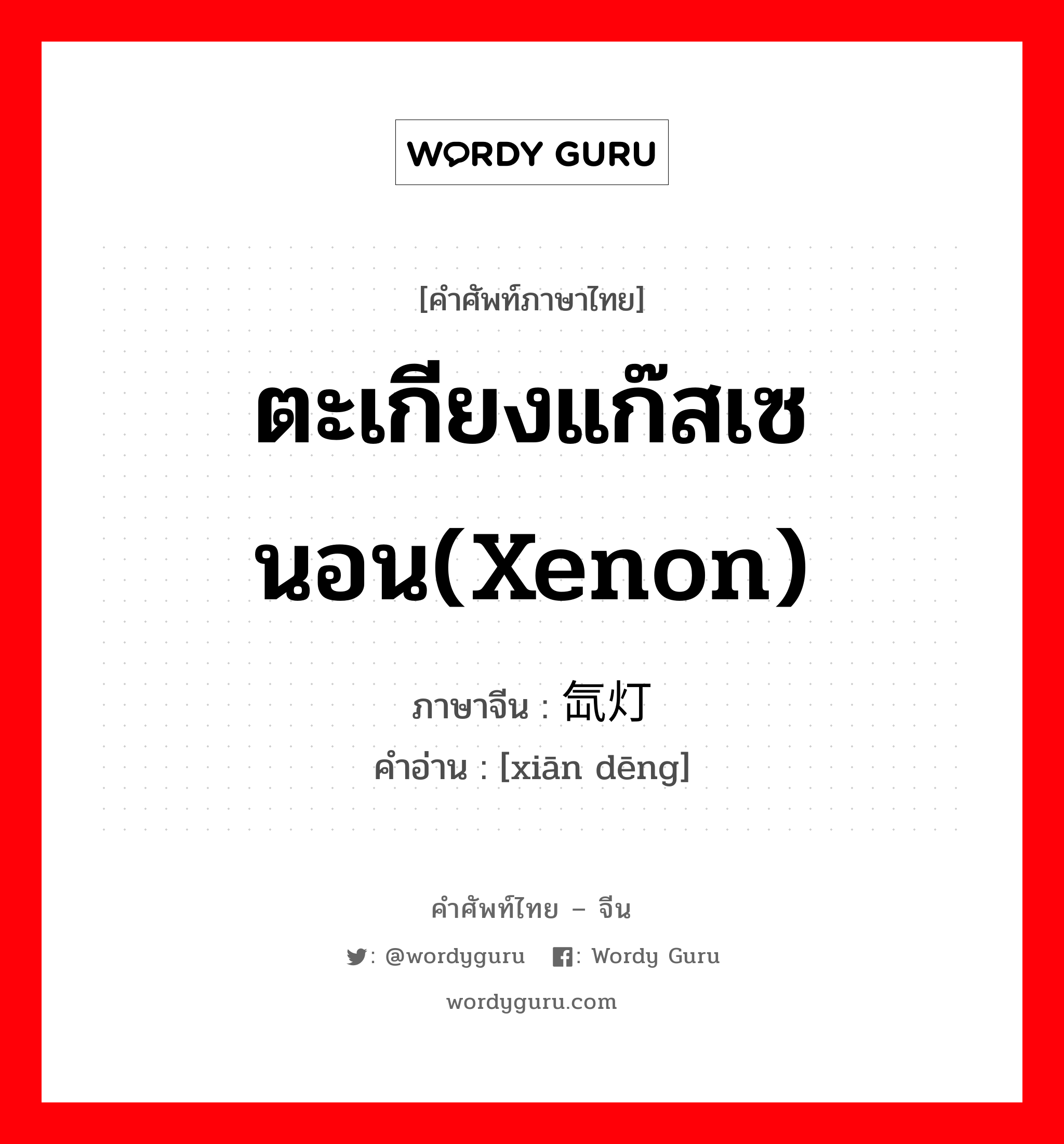 ตะเกียงแก๊สเซนอน(Xenon) ภาษาจีนคืออะไร, คำศัพท์ภาษาไทย - จีน ตะเกียงแก๊สเซนอน(Xenon) ภาษาจีน 氙灯 คำอ่าน [xiān dēng]