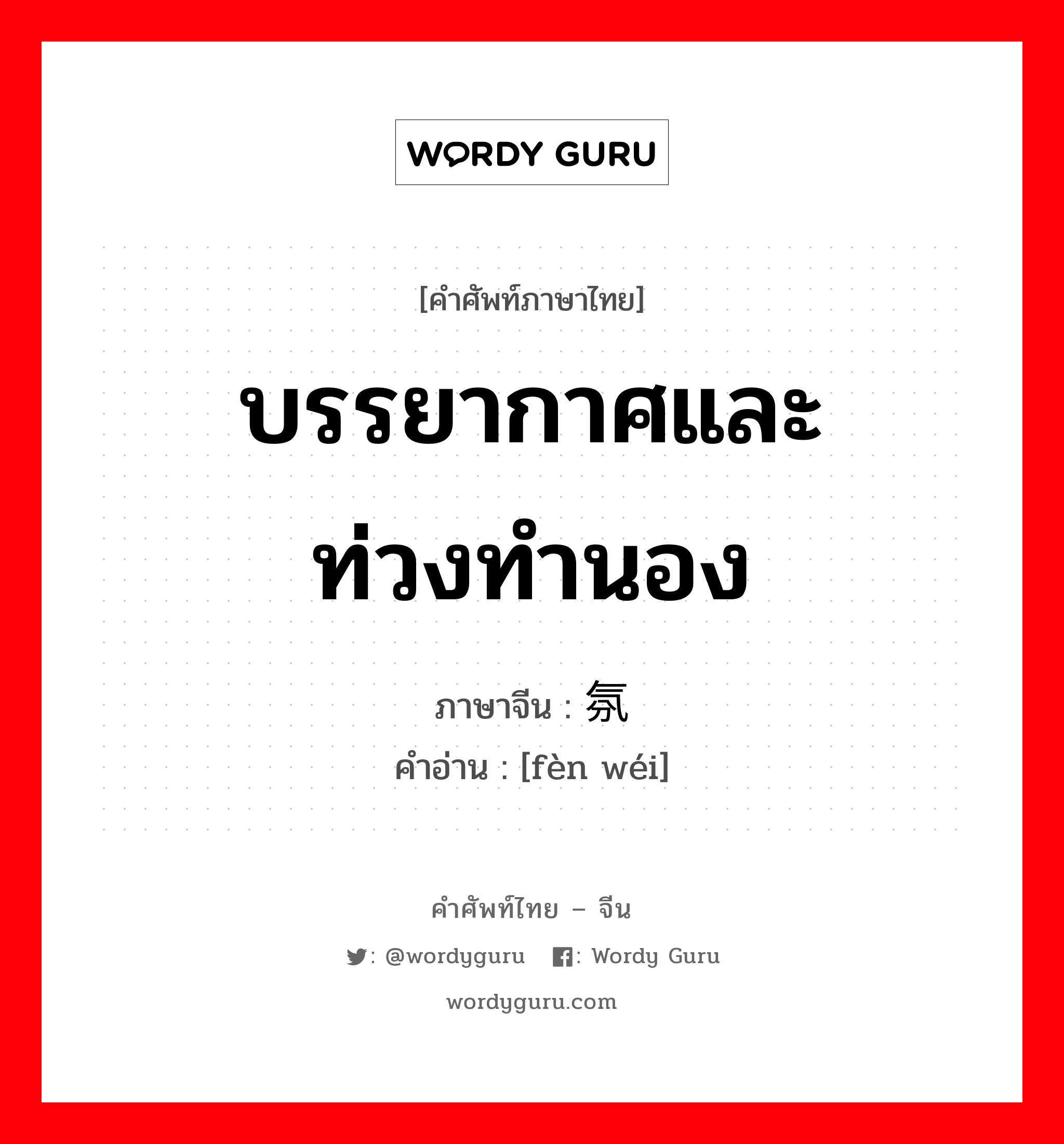 บรรยากาศและท่วงทำนอง ภาษาจีนคืออะไร, คำศัพท์ภาษาไทย - จีน บรรยากาศและท่วงทำนอง ภาษาจีน 氛围 คำอ่าน [fèn wéi]