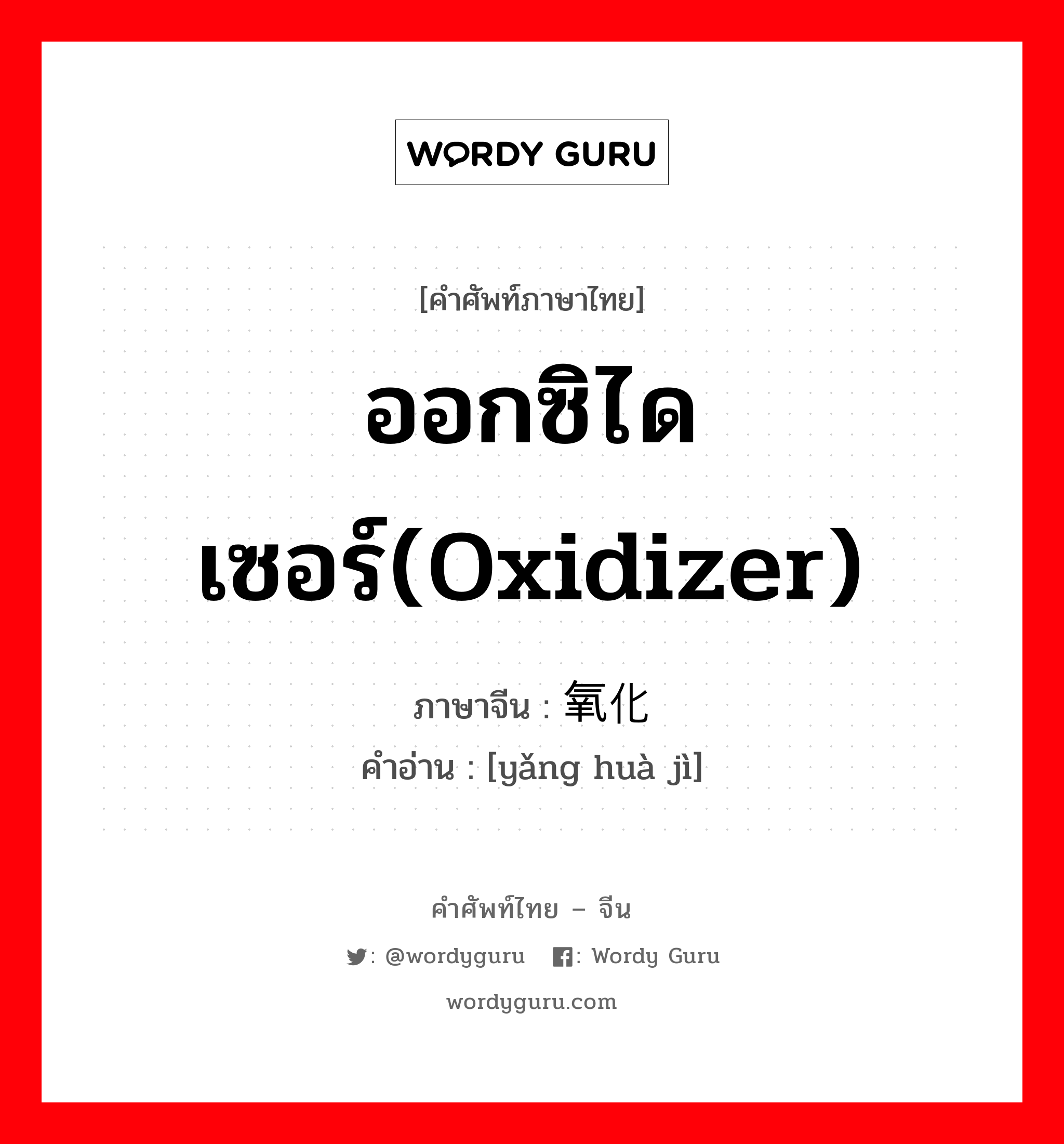 ออกซิไดเซอร์(Oxidizer) ภาษาจีนคืออะไร, คำศัพท์ภาษาไทย - จีน ออกซิไดเซอร์(Oxidizer) ภาษาจีน 氧化剂 คำอ่าน [yǎng huà jì]