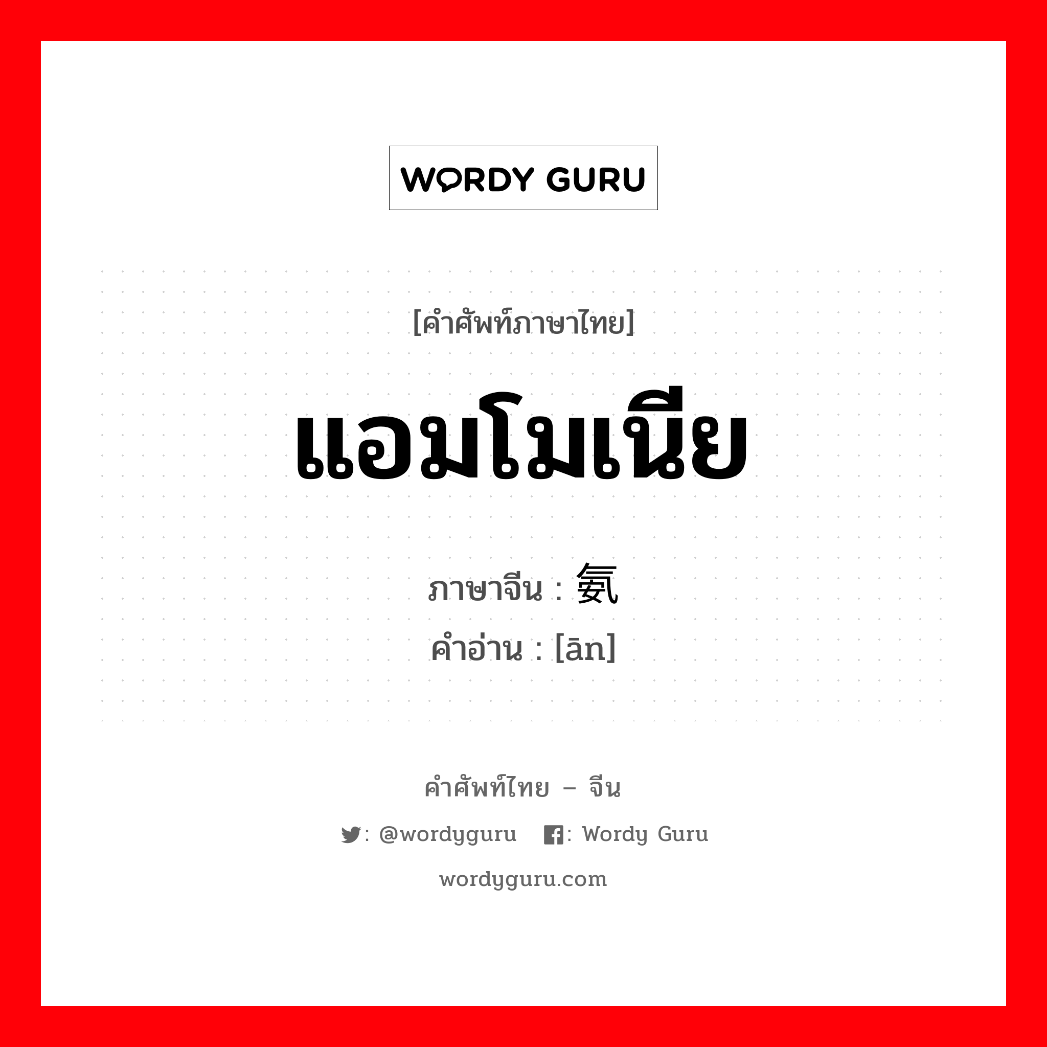 แอมโมเนีย ภาษาจีนคืออะไร, คำศัพท์ภาษาไทย - จีน แอมโมเนีย ภาษาจีน 氨 คำอ่าน [ān]