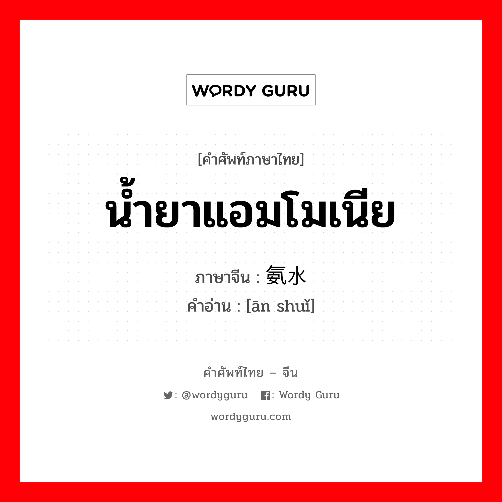 น้ำยาแอมโมเนีย ภาษาจีนคืออะไร, คำศัพท์ภาษาไทย - จีน น้ำยาแอมโมเนีย ภาษาจีน 氨水 คำอ่าน [ān shuǐ]