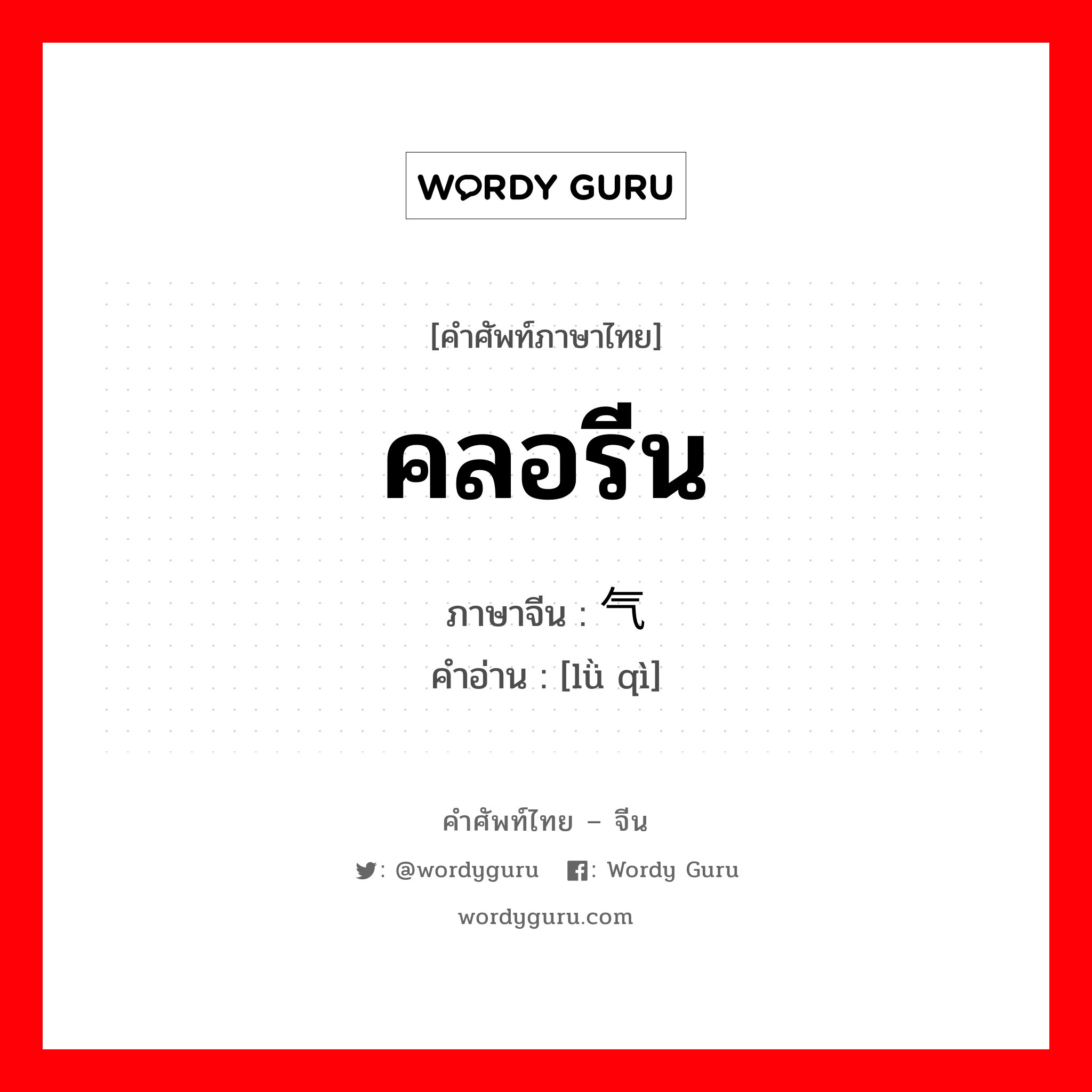 คลอรีน ภาษาจีนคืออะไร, คำศัพท์ภาษาไทย - จีน คลอรีน ภาษาจีน 氯气 คำอ่าน [lǜ qì]