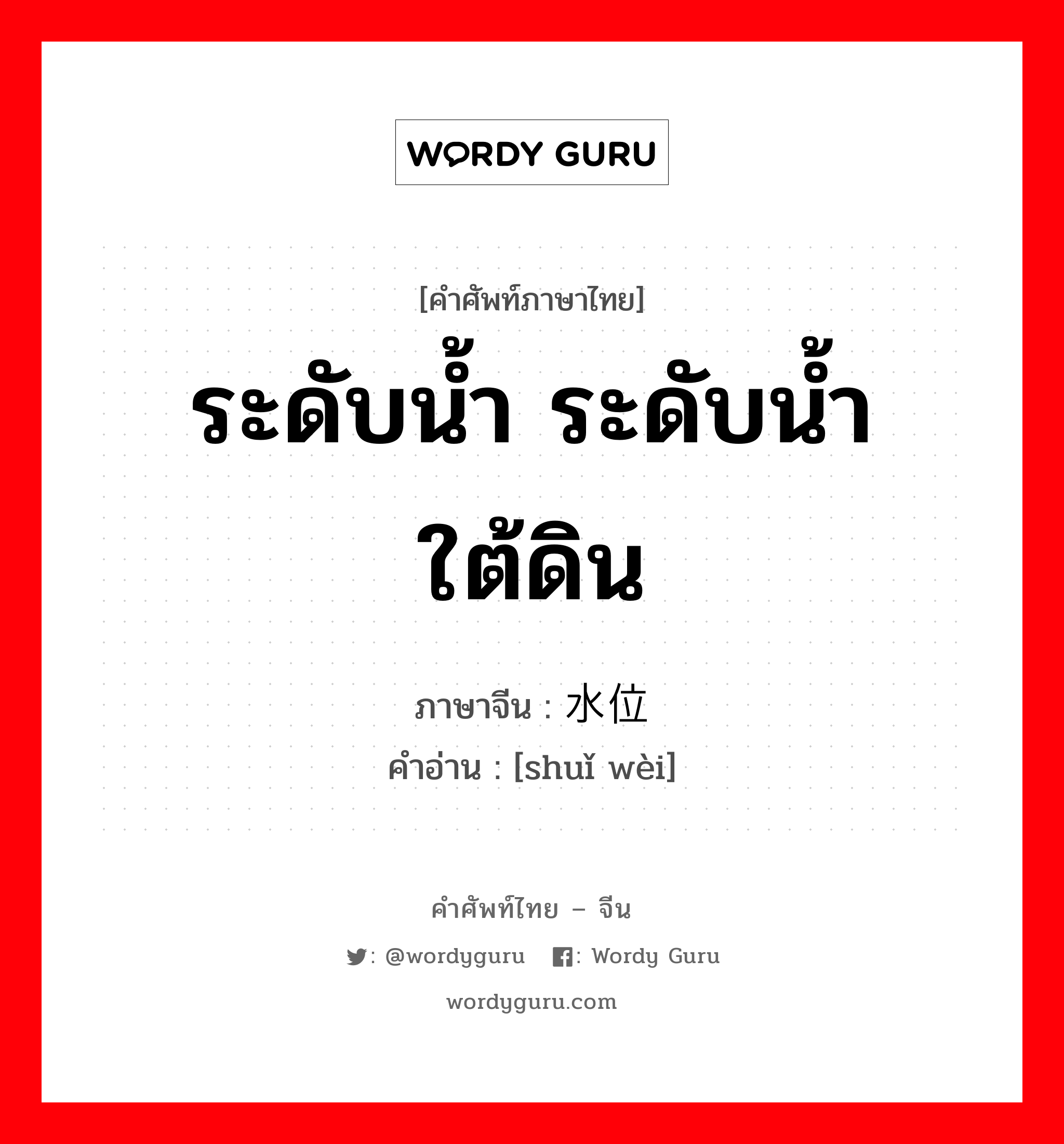 ระดับน้ำ ระดับน้ำใต้ดิน ภาษาจีนคืออะไร, คำศัพท์ภาษาไทย - จีน ระดับน้ำ ระดับน้ำใต้ดิน ภาษาจีน 水位 คำอ่าน [shuǐ wèi]