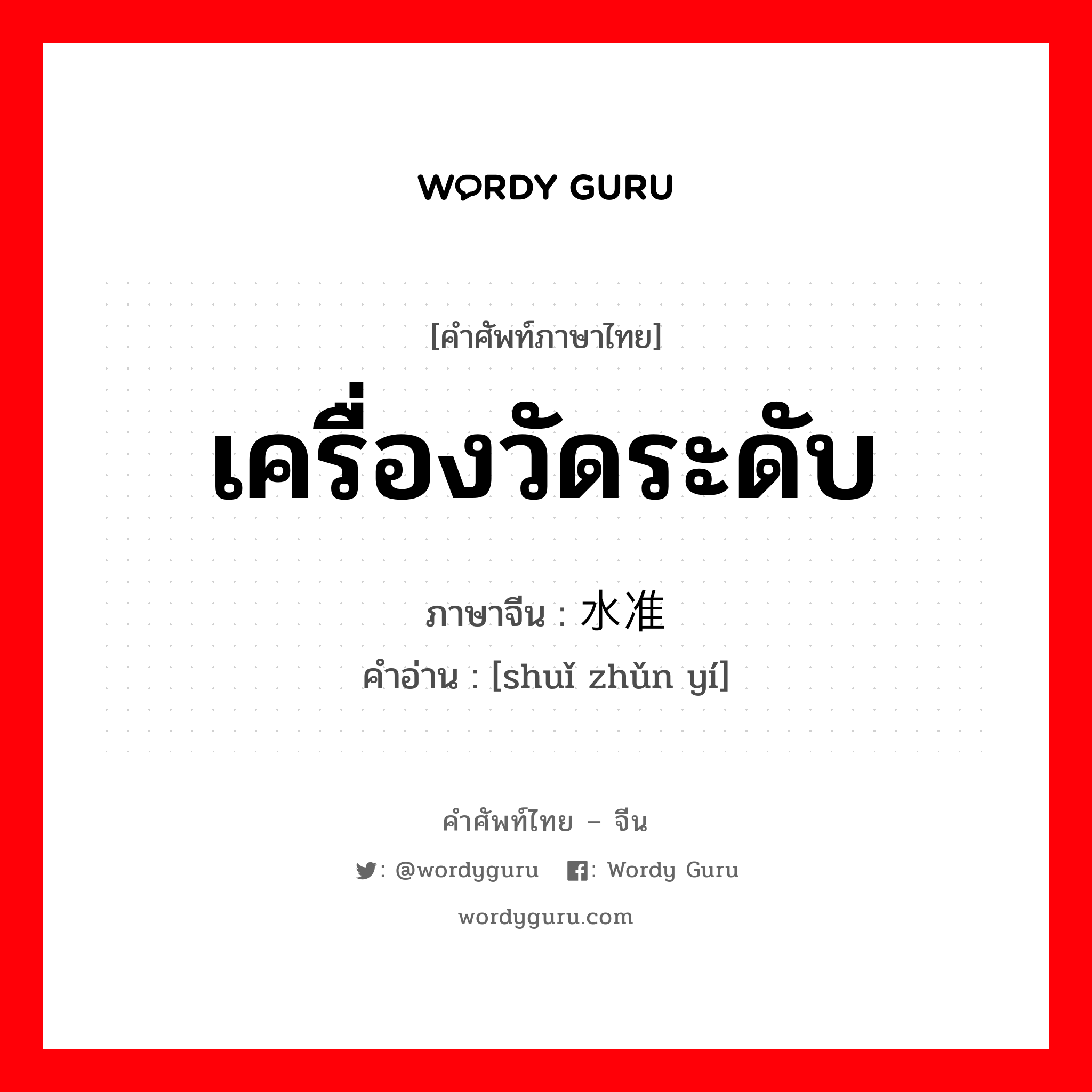 เครื่องวัดระดับ ภาษาจีนคืออะไร, คำศัพท์ภาษาไทย - จีน เครื่องวัดระดับ ภาษาจีน 水准仪 คำอ่าน [shuǐ zhǔn yí]