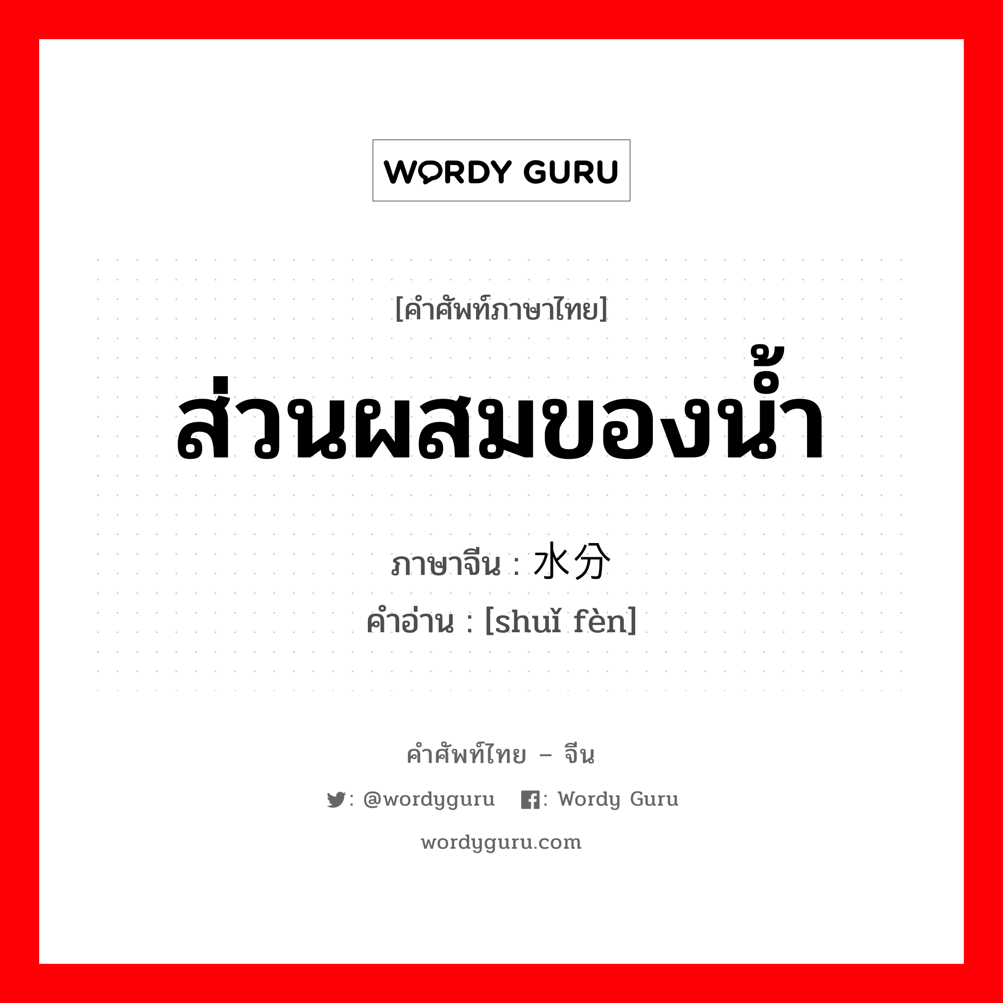 ส่วนผสมของน้ำ ภาษาจีนคืออะไร, คำศัพท์ภาษาไทย - จีน ส่วนผสมของน้ำ ภาษาจีน 水分 คำอ่าน [shuǐ fèn]