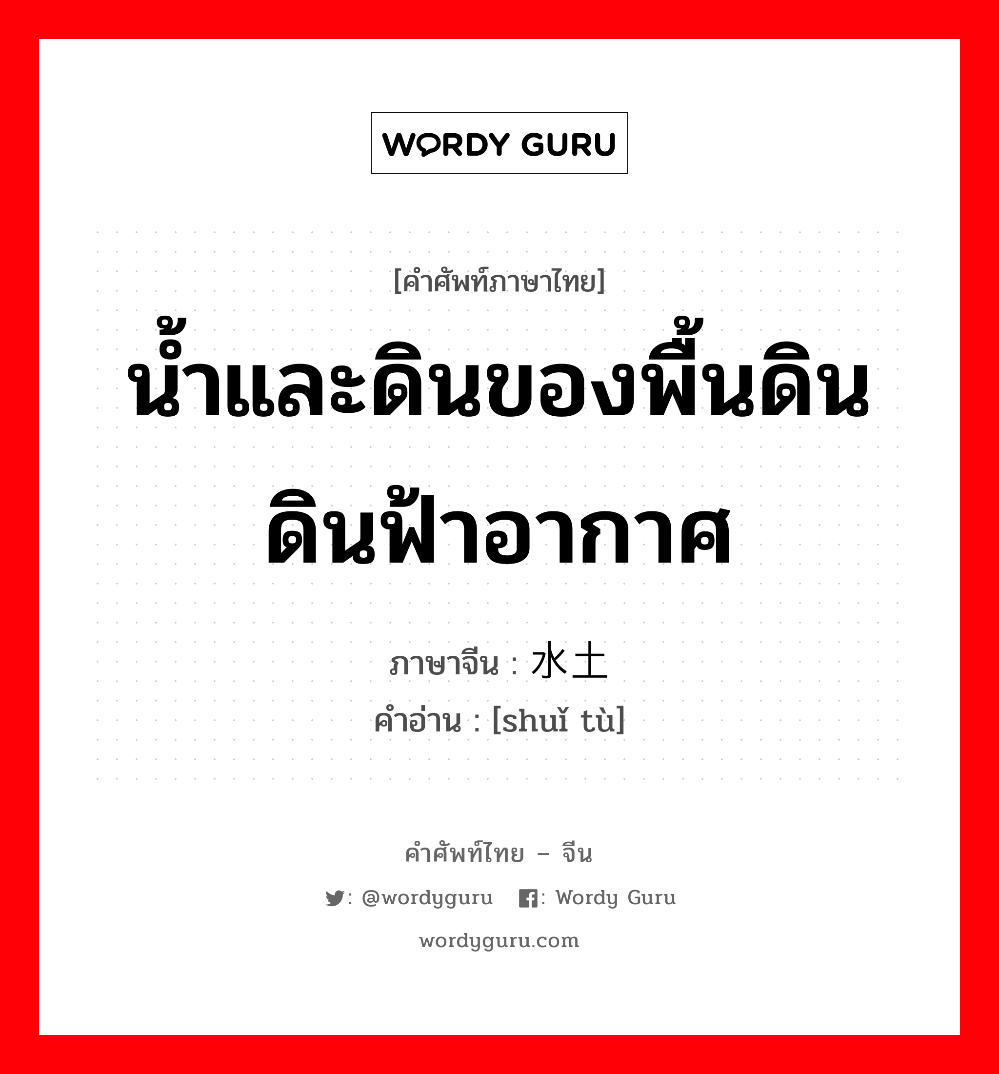 น้ำและดินของพื้นดิน ดินฟ้าอากาศ ภาษาจีนคืออะไร, คำศัพท์ภาษาไทย - จีน น้ำและดินของพื้นดิน ดินฟ้าอากาศ ภาษาจีน 水土 คำอ่าน [shuǐ tù]