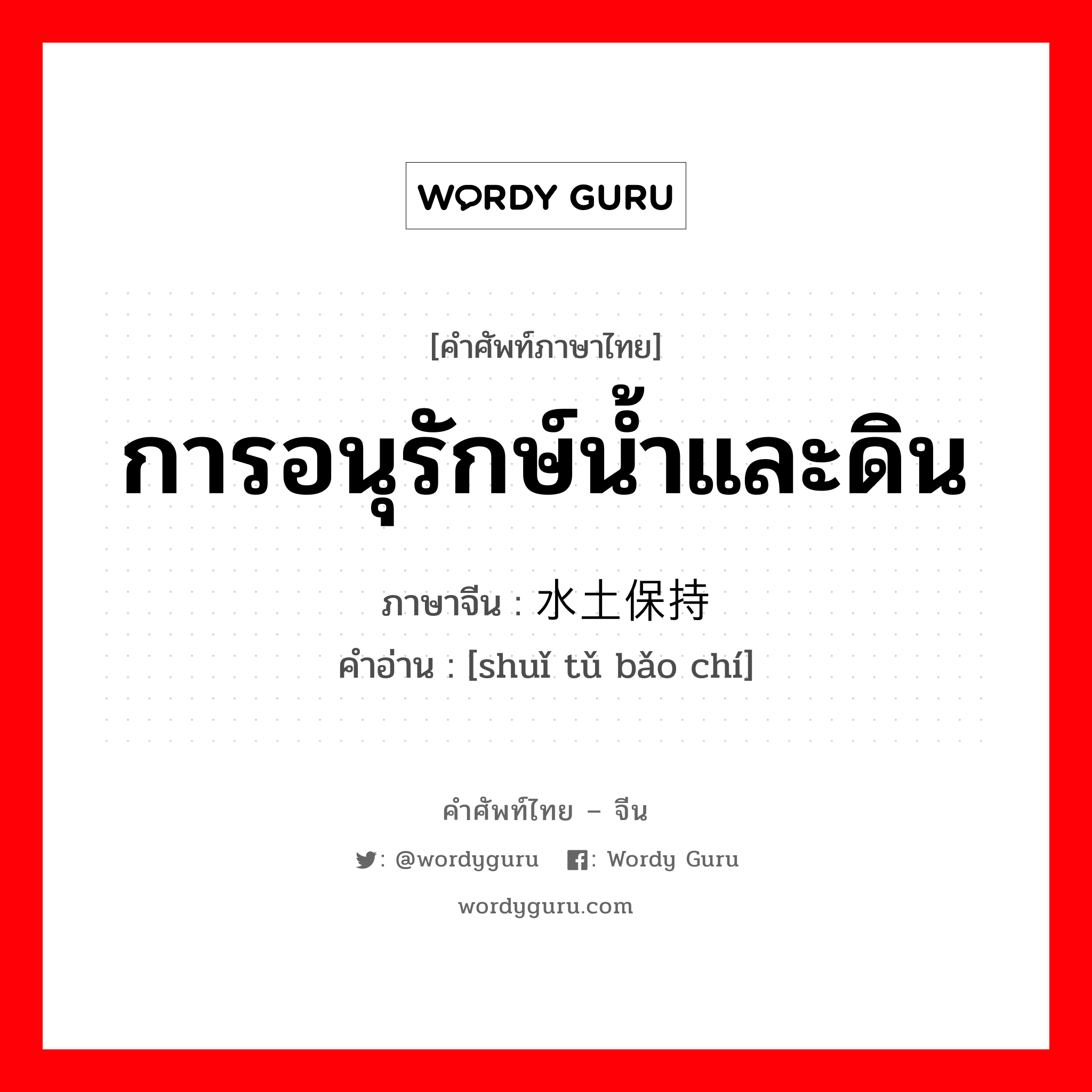 การอนุรักษ์น้ำและดิน ภาษาจีนคืออะไร, คำศัพท์ภาษาไทย - จีน การอนุรักษ์น้ำและดิน ภาษาจีน 水土保持 คำอ่าน [shuǐ tǔ bǎo chí]