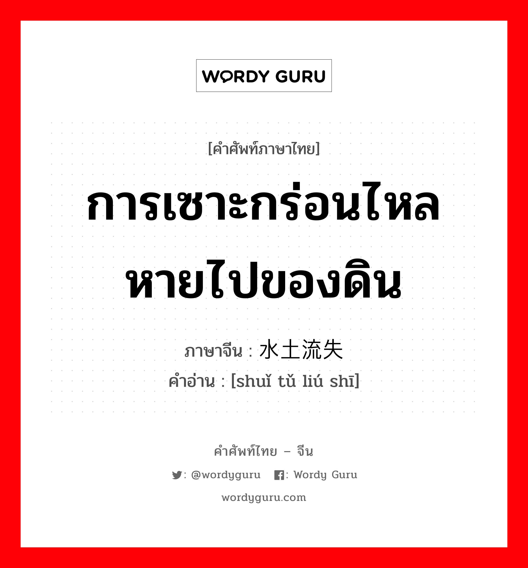 การเซาะกร่อนไหลหายไปของดิน ภาษาจีนคืออะไร, คำศัพท์ภาษาไทย - จีน การเซาะกร่อนไหลหายไปของดิน ภาษาจีน 水土流失 คำอ่าน [shuǐ tǔ liú shī]