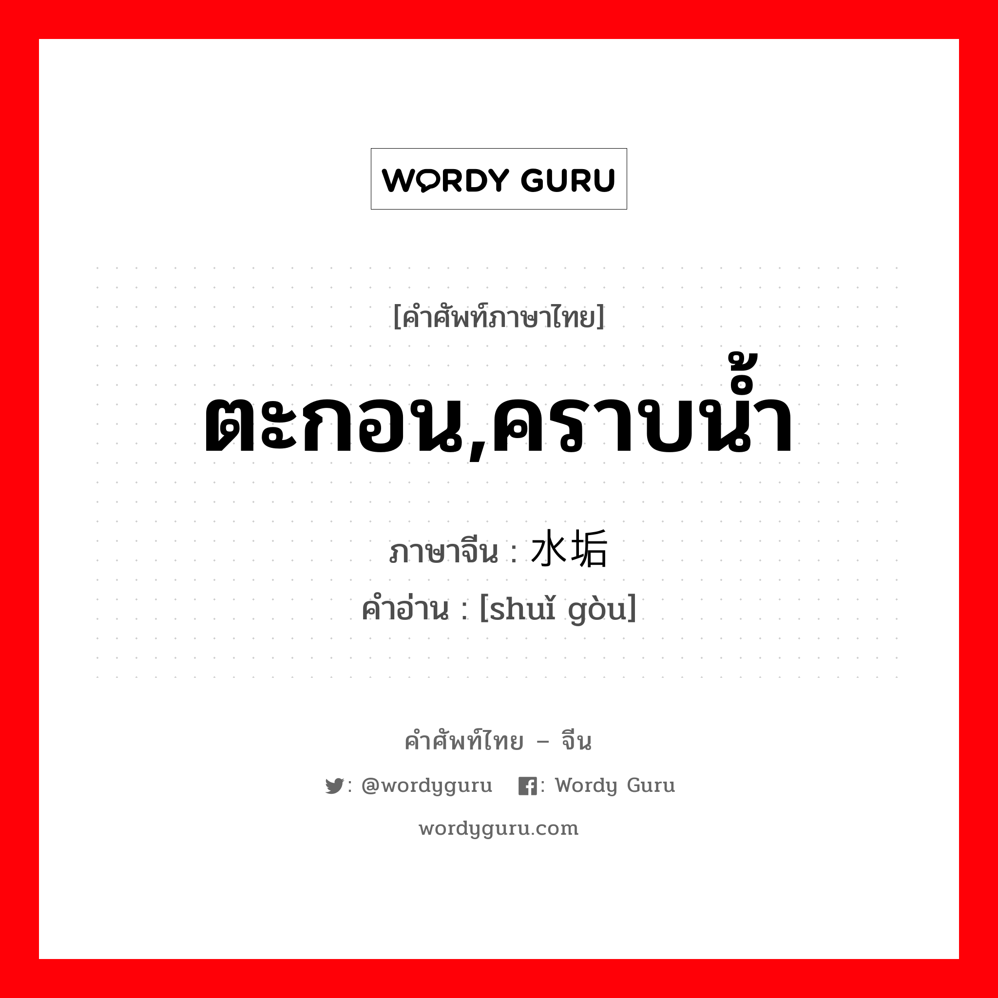 ตะกอน,คราบน้ำ ภาษาจีนคืออะไร, คำศัพท์ภาษาไทย - จีน ตะกอน,คราบน้ำ ภาษาจีน 水垢 คำอ่าน [shuǐ gòu]