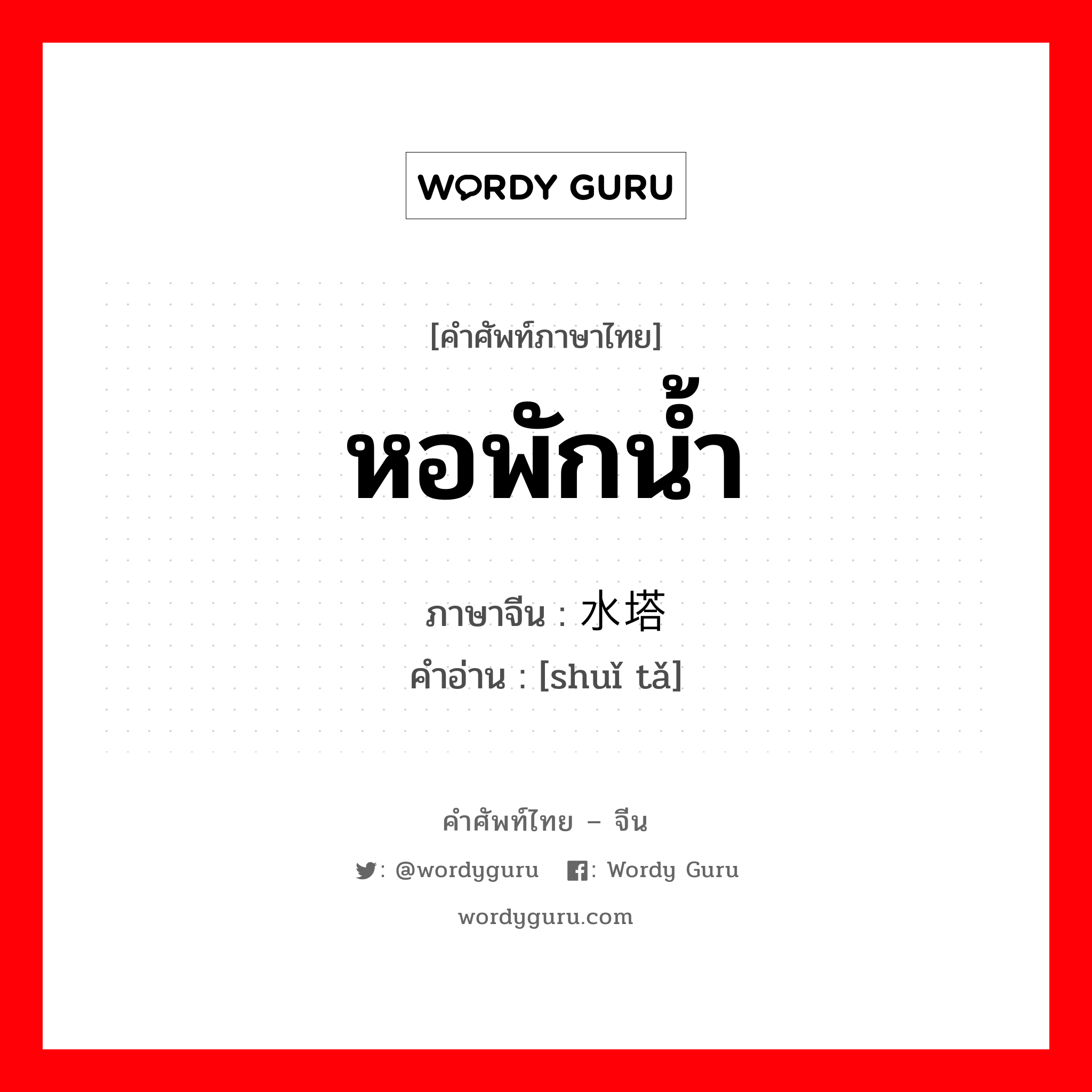 หอพักน้ำ ภาษาจีนคืออะไร, คำศัพท์ภาษาไทย - จีน หอพักน้ำ ภาษาจีน 水塔 คำอ่าน [shuǐ tǎ]