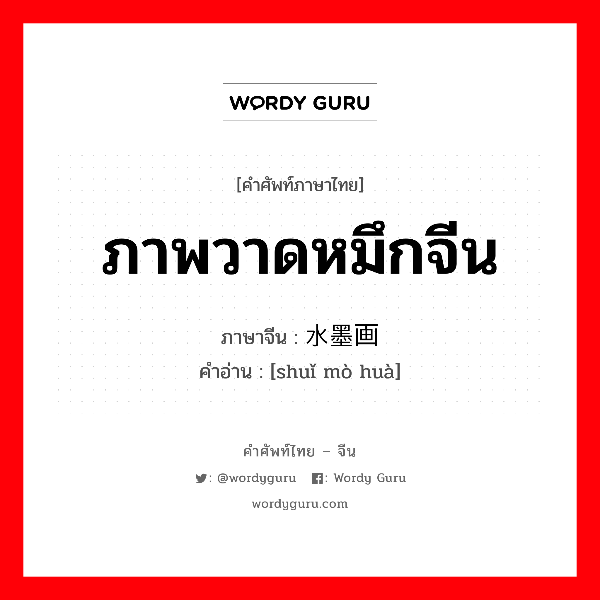 ภาพวาดหมึกจีน ภาษาจีนคืออะไร, คำศัพท์ภาษาไทย - จีน ภาพวาดหมึกจีน ภาษาจีน 水墨画 คำอ่าน [shuǐ mò huà]