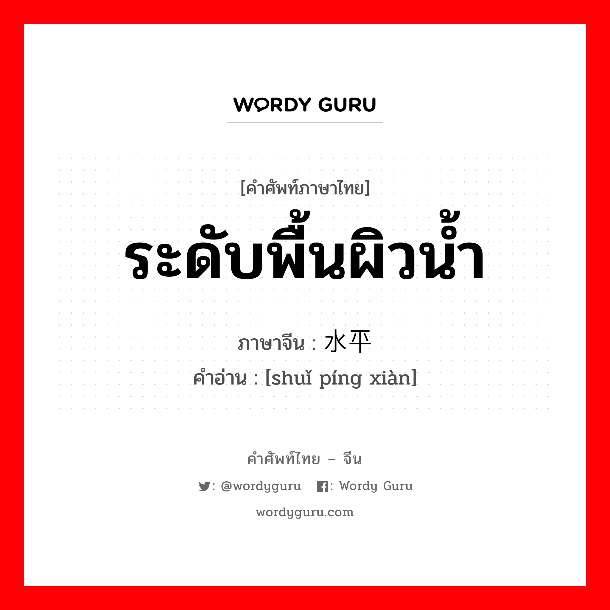 ระดับพื้นผิวน้ำ ภาษาจีนคืออะไร, คำศัพท์ภาษาไทย - จีน ระดับพื้นผิวน้ำ ภาษาจีน 水平线 คำอ่าน [shuǐ píng xiàn]