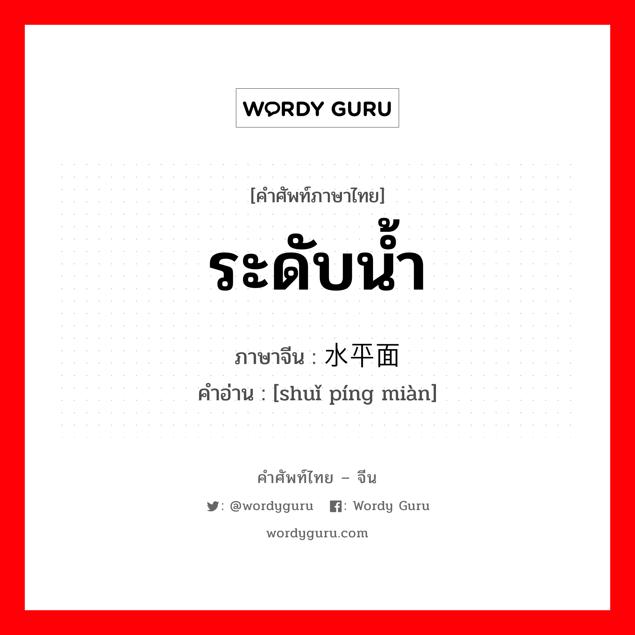 ระดับน้ำ ภาษาจีนคืออะไร, คำศัพท์ภาษาไทย - จีน ระดับน้ำ ภาษาจีน 水平面 คำอ่าน [shuǐ píng miàn]