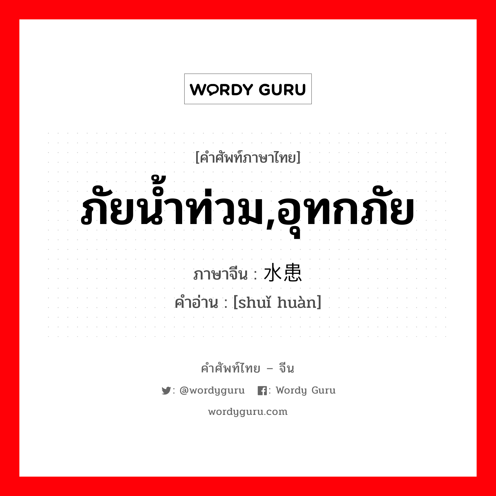 ภัยน้ำท่วม,อุทกภัย ภาษาจีนคืออะไร, คำศัพท์ภาษาไทย - จีน ภัยน้ำท่วม,อุทกภัย ภาษาจีน 水患 คำอ่าน [shuǐ huàn]