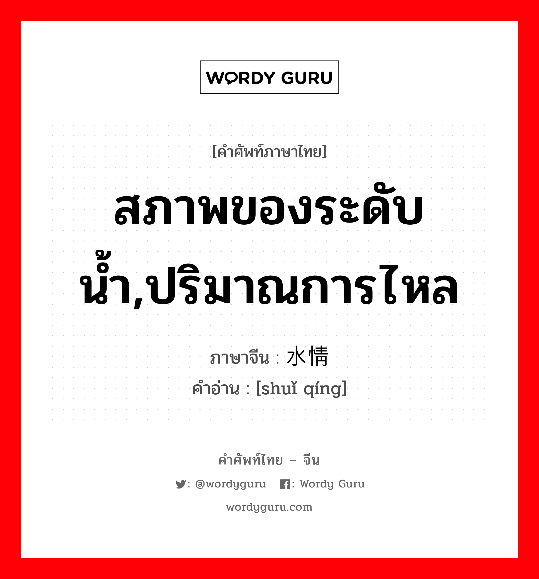 สภาพของระดับน้ำ,ปริมาณการไหล ภาษาจีนคืออะไร, คำศัพท์ภาษาไทย - จีน สภาพของระดับน้ำ,ปริมาณการไหล ภาษาจีน 水情 คำอ่าน [shuǐ qíng]