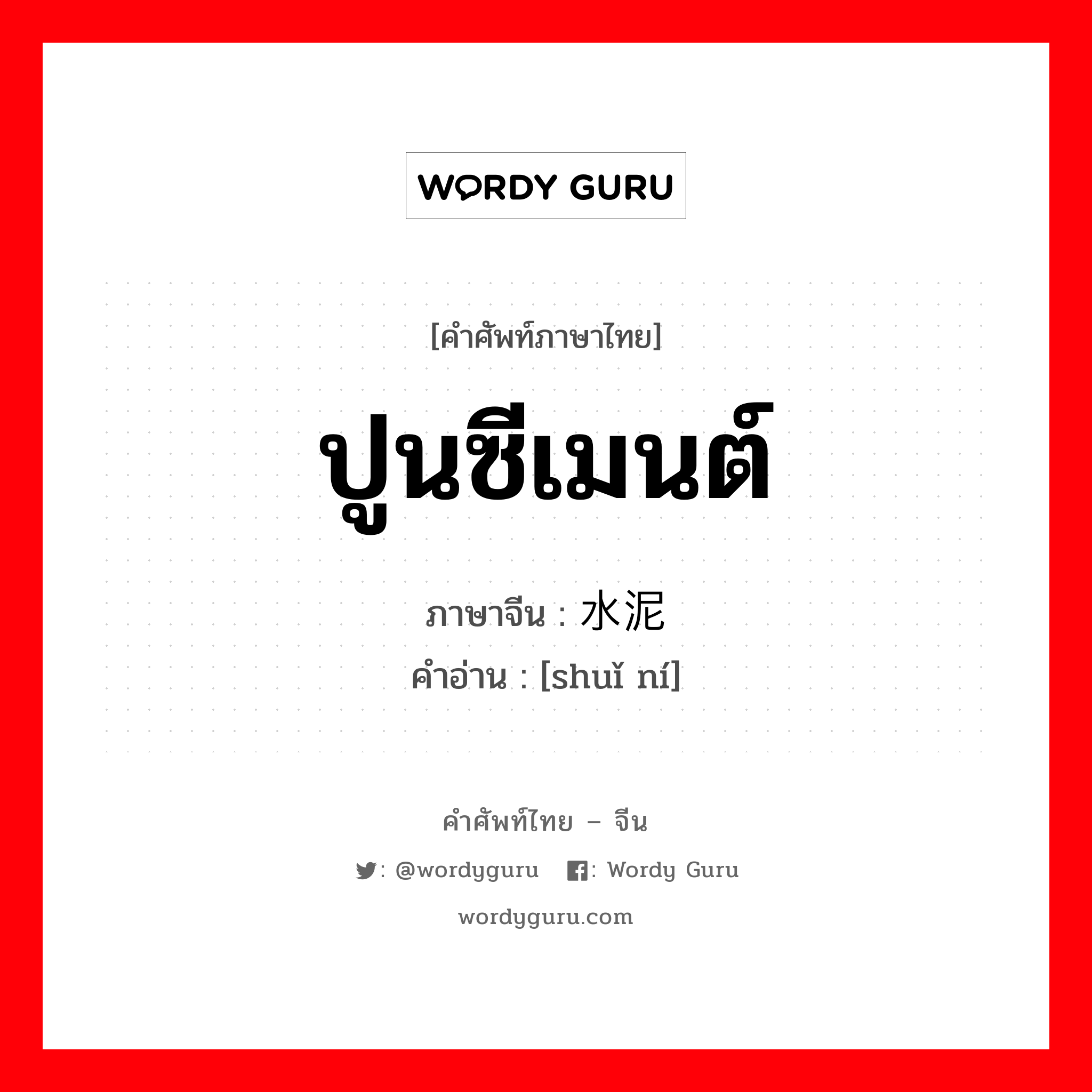 ปูนซีเมนต์ ภาษาจีนคืออะไร, คำศัพท์ภาษาไทย - จีน ปูนซีเมนต์ ภาษาจีน 水泥 คำอ่าน [shuǐ ní]