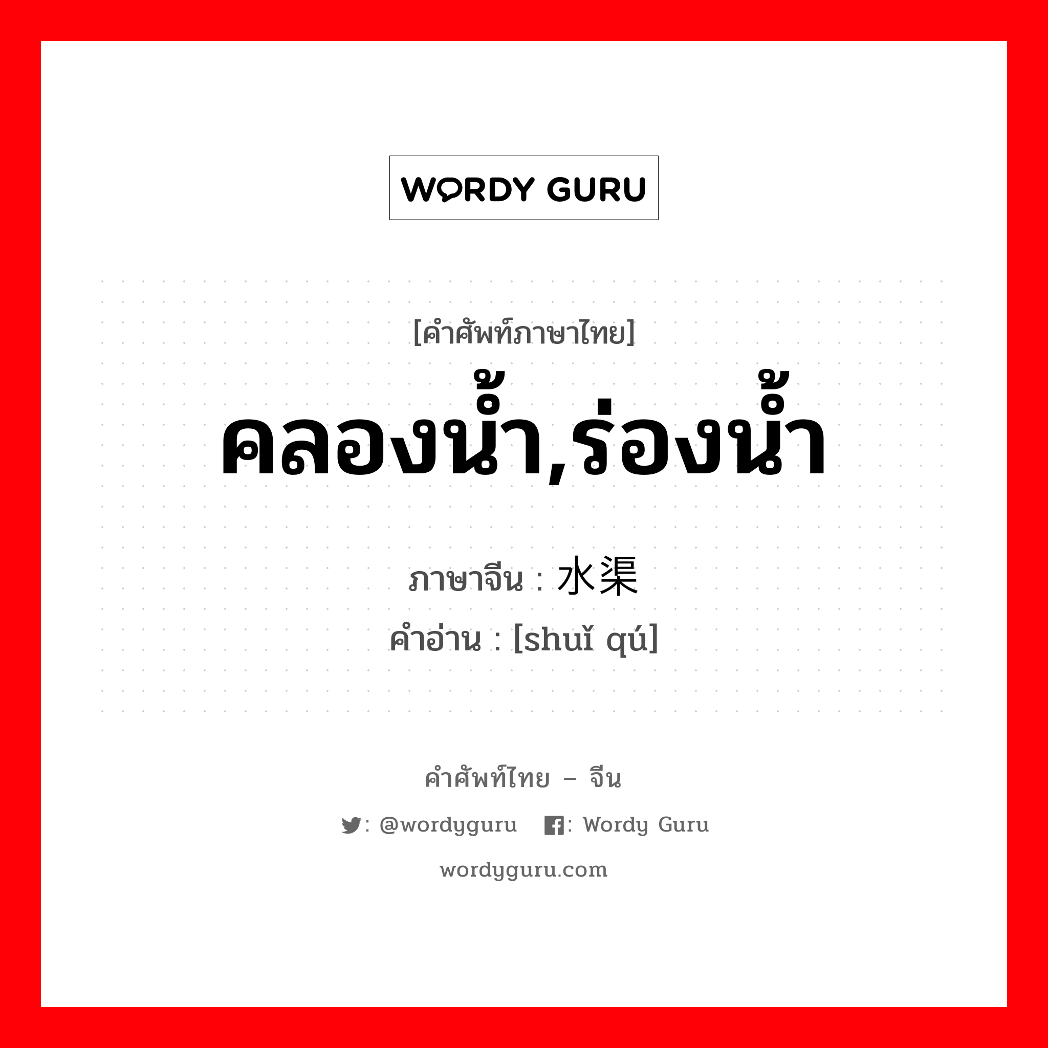 คลองน้ำ,ร่องน้ำ ภาษาจีนคืออะไร, คำศัพท์ภาษาไทย - จีน คลองน้ำ,ร่องน้ำ ภาษาจีน 水渠 คำอ่าน [shuǐ qú]