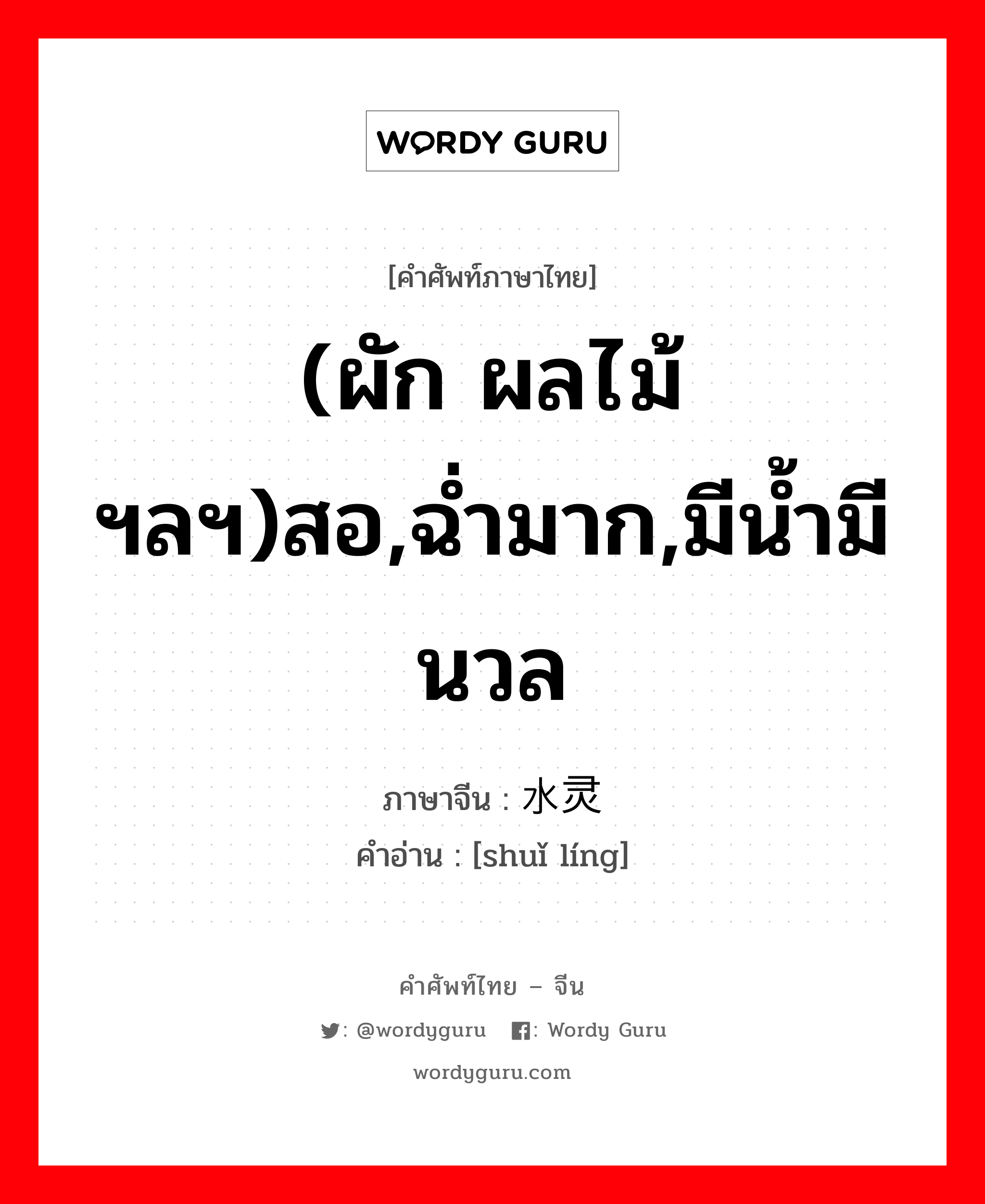 (ผัก ผลไม้ ฯลฯ)สอ,ฉ่ำมาก,มีน้ำมีนวล ภาษาจีนคืออะไร, คำศัพท์ภาษาไทย - จีน (ผัก ผลไม้ ฯลฯ)สอ,ฉ่ำมาก,มีน้ำมีนวล ภาษาจีน 水灵 คำอ่าน [shuǐ líng]