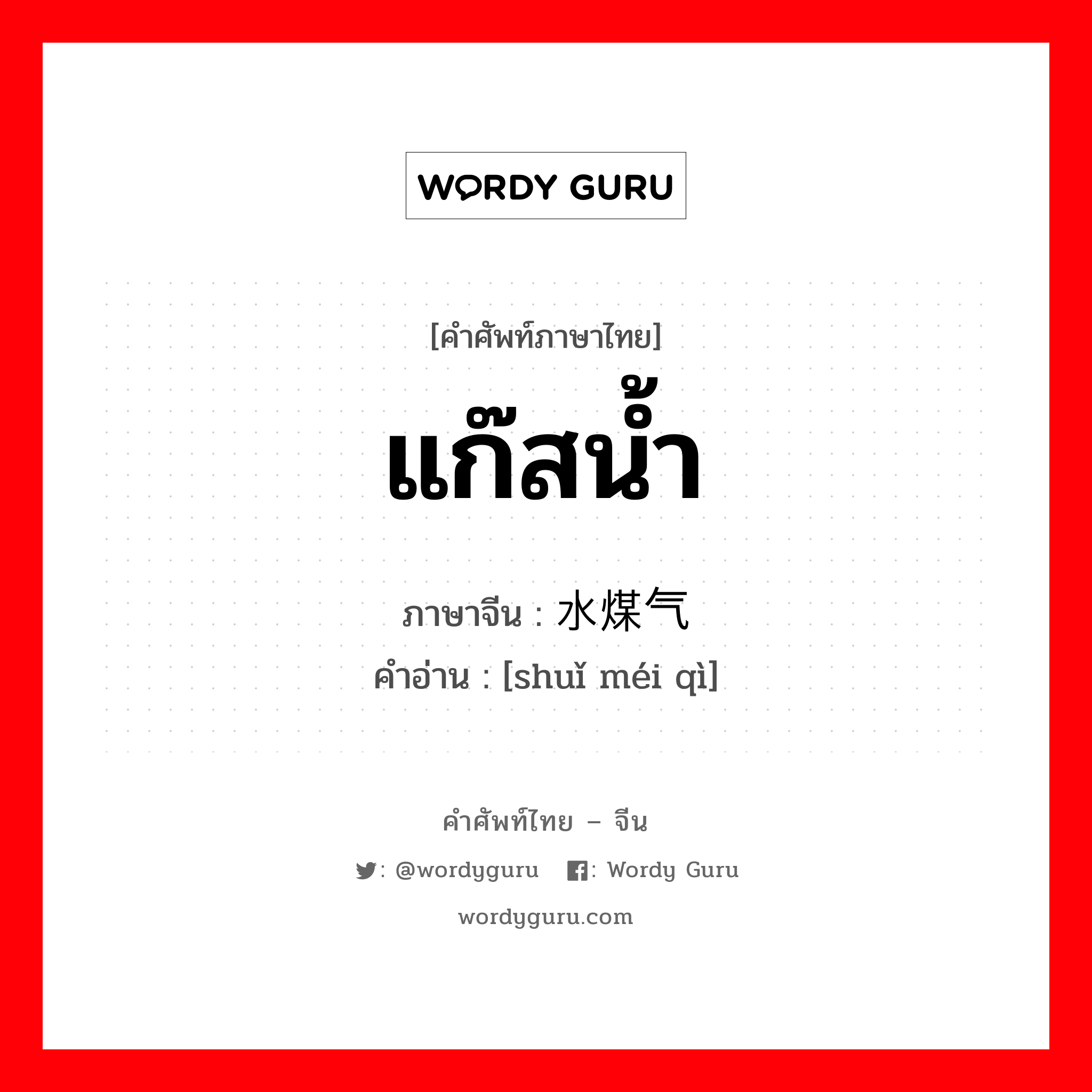 แก๊สน้ำ ภาษาจีนคืออะไร, คำศัพท์ภาษาไทย - จีน แก๊สน้ำ ภาษาจีน 水煤气 คำอ่าน [shuǐ méi qì]