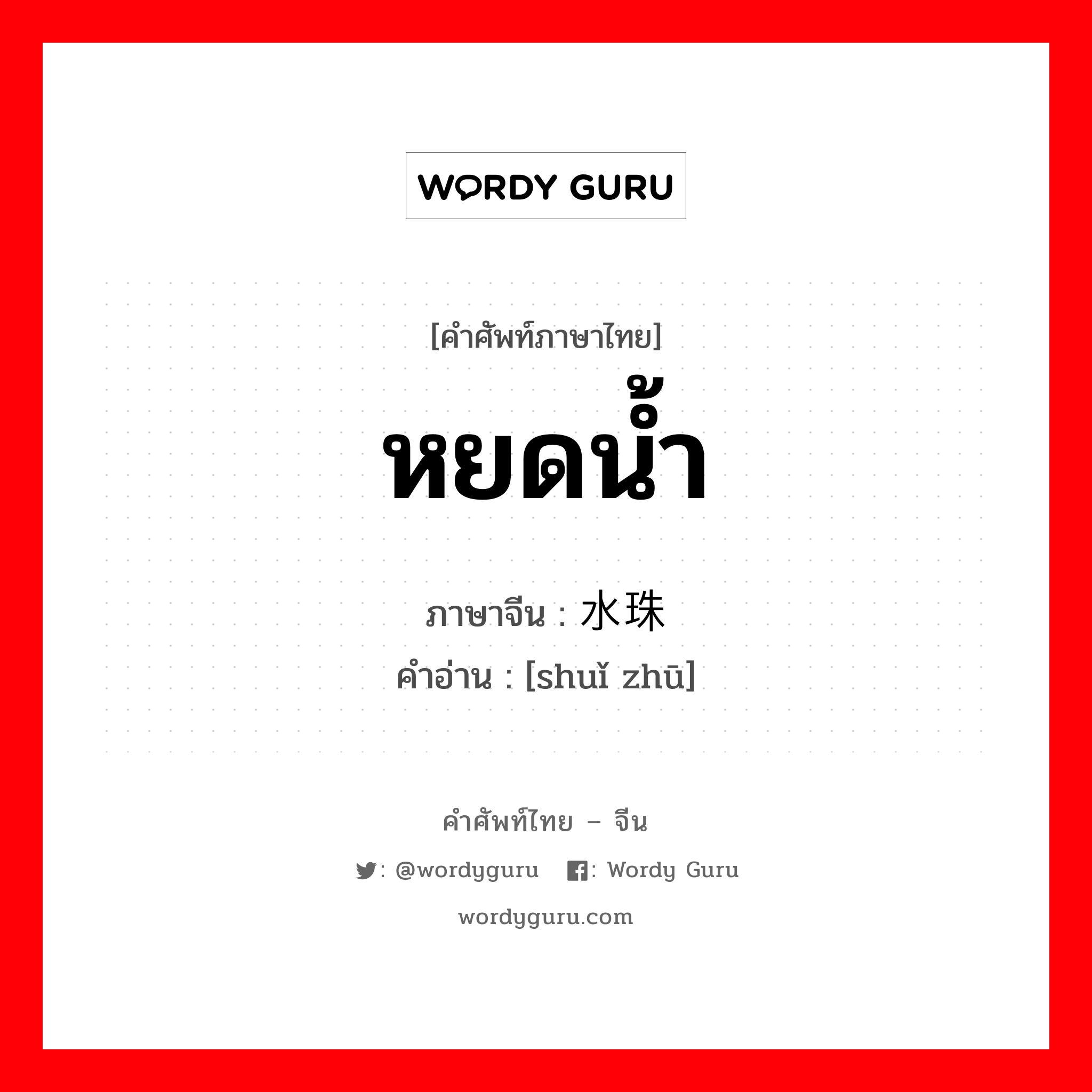 หยดน้ำ ภาษาจีนคืออะไร, คำศัพท์ภาษาไทย - จีน หยดน้ำ ภาษาจีน 水珠 คำอ่าน [shuǐ zhū]