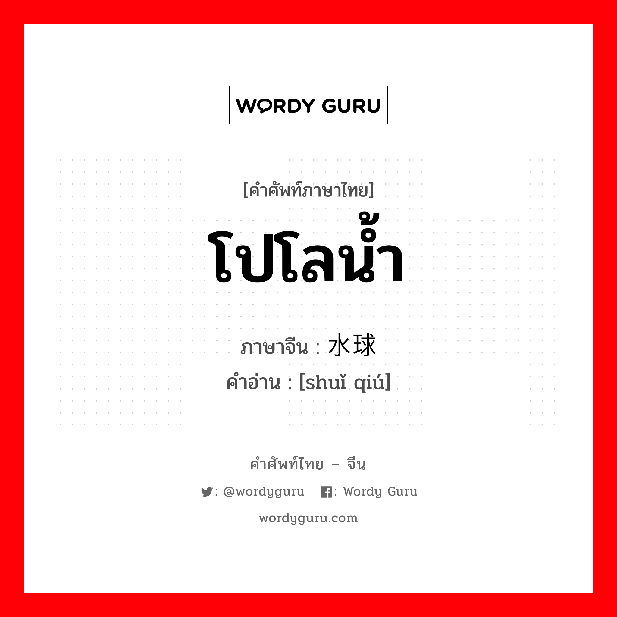 โปโลน้ำ ภาษาจีนคืออะไร, คำศัพท์ภาษาไทย - จีน โปโลน้ำ ภาษาจีน 水球 คำอ่าน [shuǐ qiú]