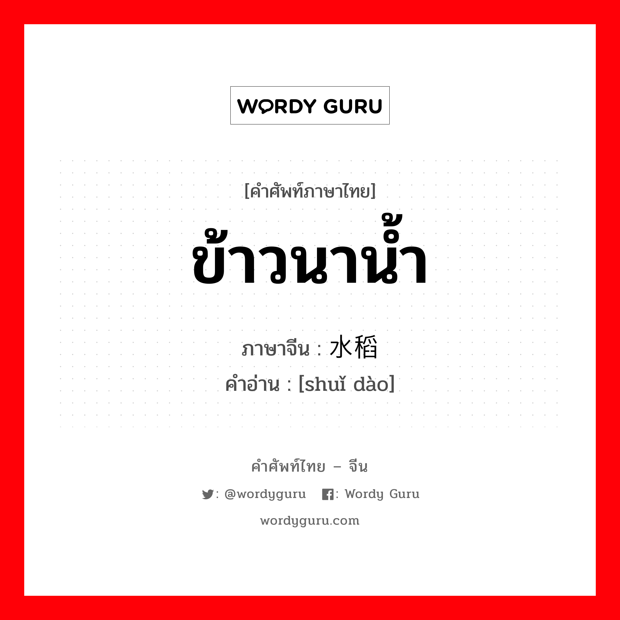 ข้าวนาน้ำ ภาษาจีนคืออะไร, คำศัพท์ภาษาไทย - จีน ข้าวนาน้ำ ภาษาจีน 水稻 คำอ่าน [shuǐ dào]