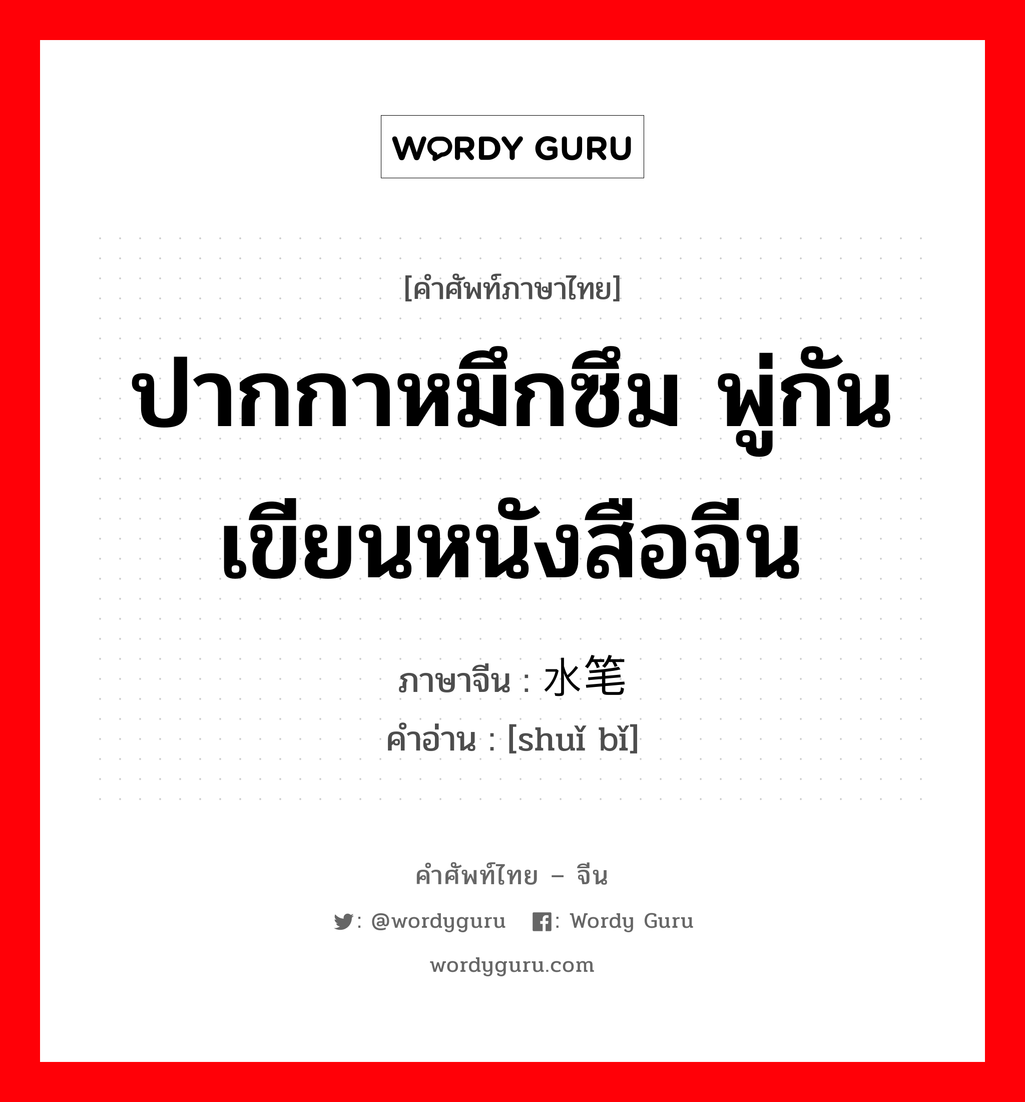 ปากกาหมึกซึม พู่กันเขียนหนังสือจีน ภาษาจีนคืออะไร, คำศัพท์ภาษาไทย - จีน ปากกาหมึกซึม พู่กันเขียนหนังสือจีน ภาษาจีน 水笔 คำอ่าน [shuǐ bǐ]