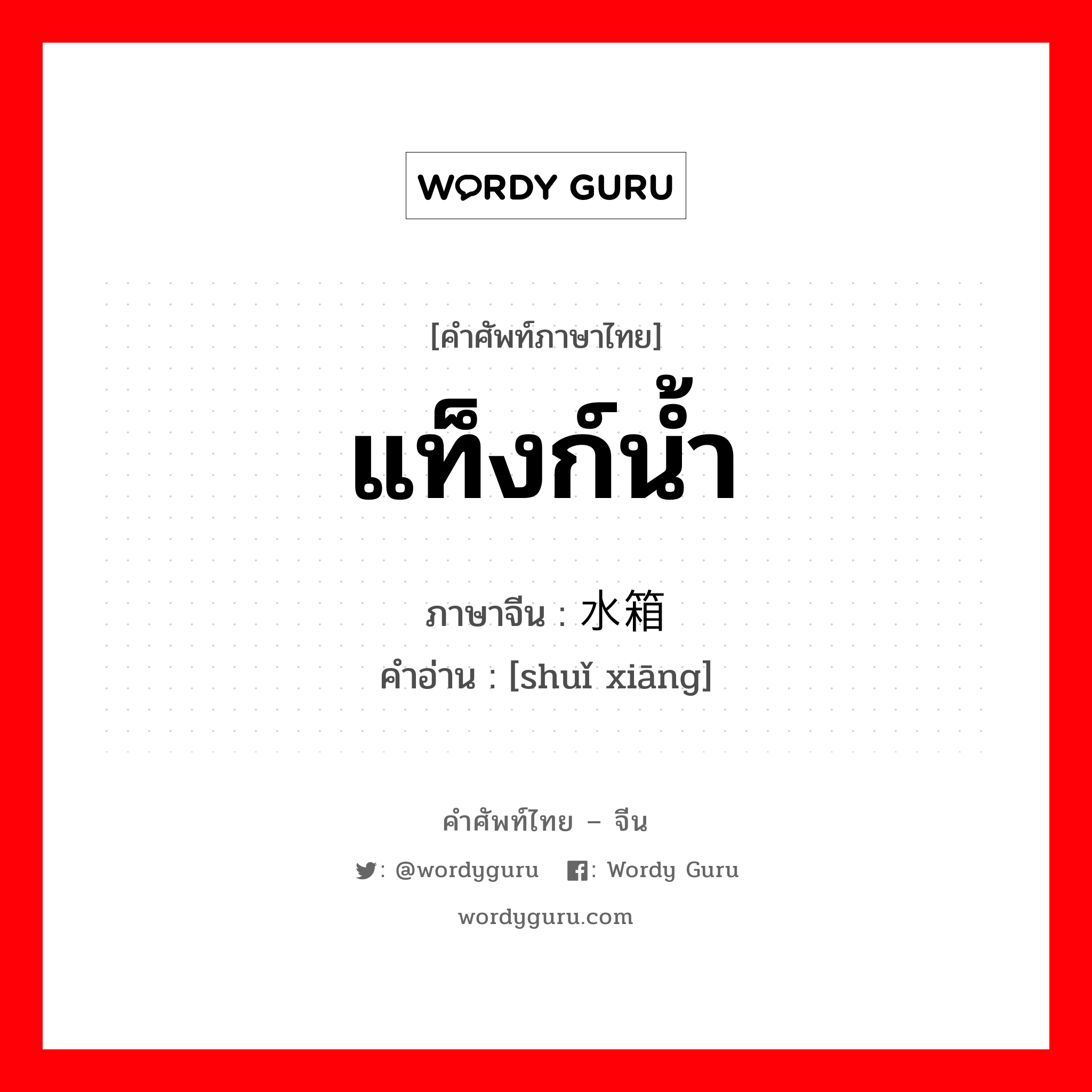 แท็งก์น้ำ ภาษาจีนคืออะไร, คำศัพท์ภาษาไทย - จีน แท็งก์น้ำ ภาษาจีน 水箱 คำอ่าน [shuǐ xiāng]