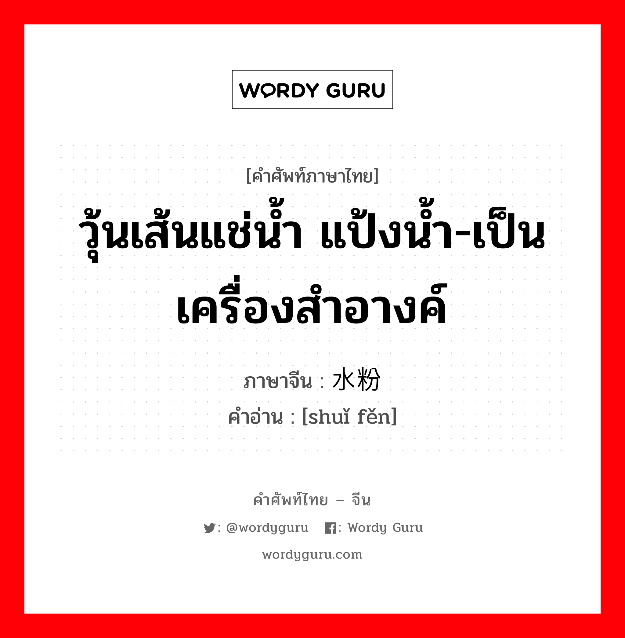 วุ้นเส้นแช่น้ำ แป้งน้ำ-เป็นเครื่องสำอางค์ ภาษาจีนคืออะไร, คำศัพท์ภาษาไทย - จีน วุ้นเส้นแช่น้ำ แป้งน้ำ-เป็นเครื่องสำอางค์ ภาษาจีน 水粉 คำอ่าน [shuǐ fěn]