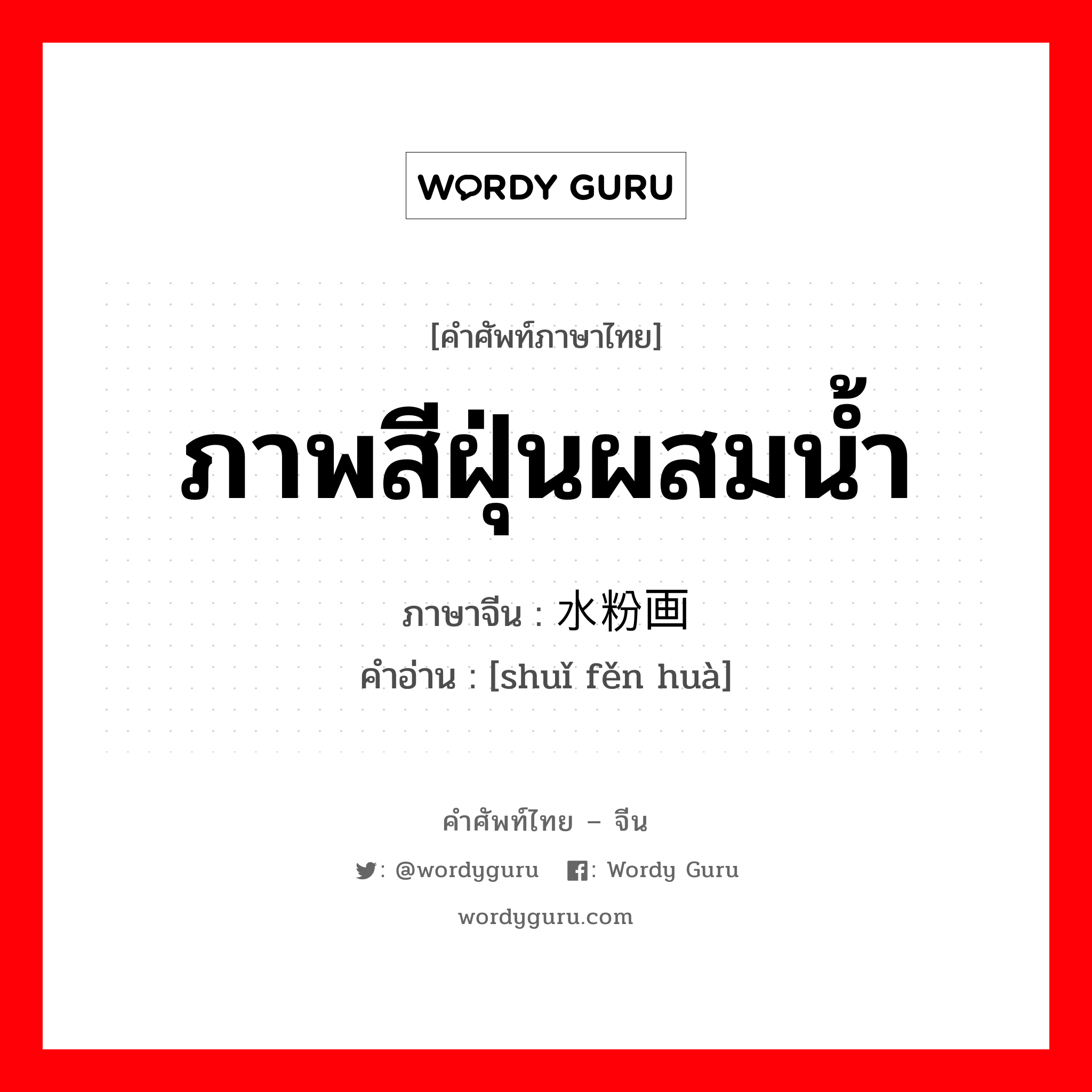 ภาพสีฝุ่นผสมน้ำ ภาษาจีนคืออะไร, คำศัพท์ภาษาไทย - จีน ภาพสีฝุ่นผสมน้ำ ภาษาจีน 水粉画 คำอ่าน [shuǐ fěn huà]