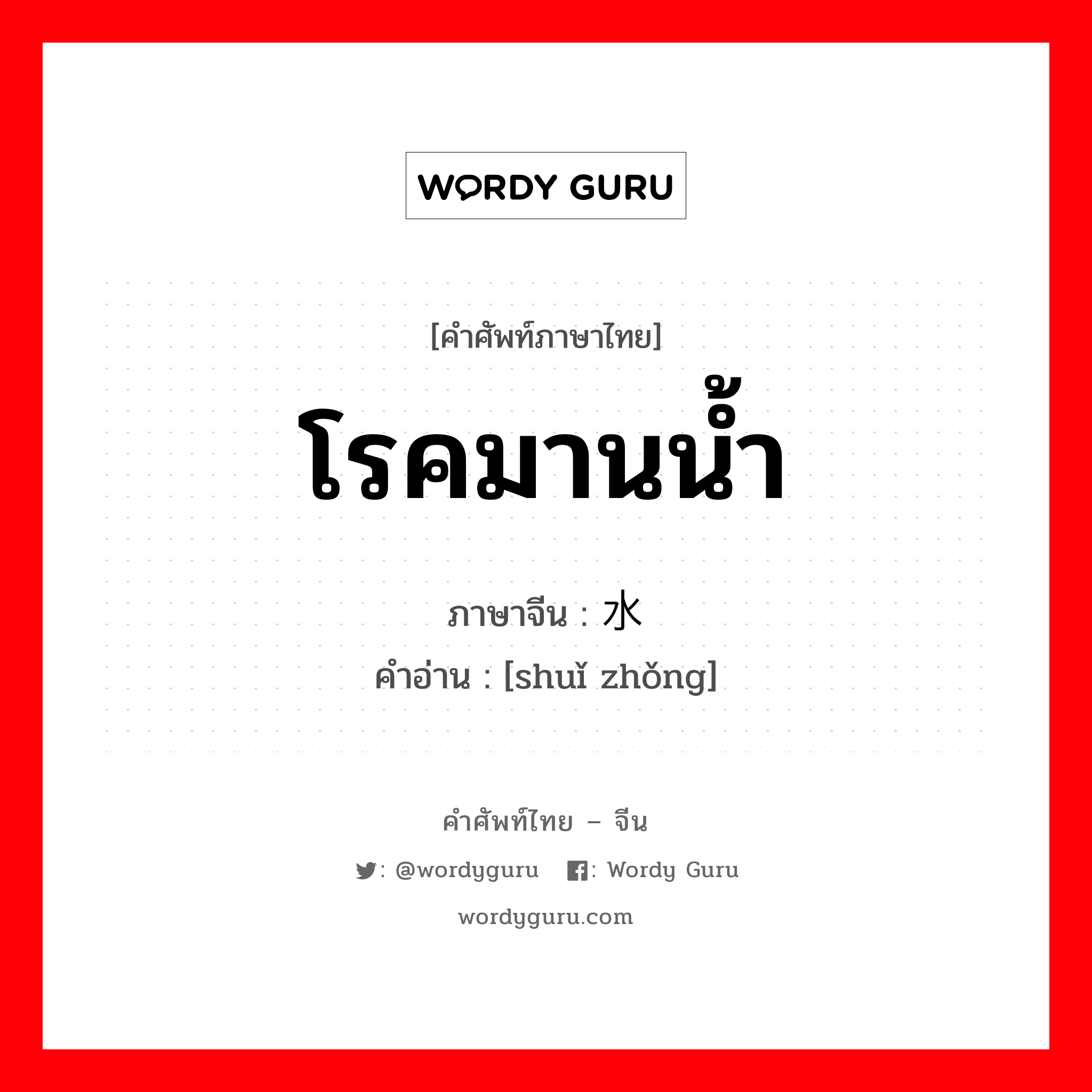 โรคมานน้ำ ภาษาจีนคืออะไร, คำศัพท์ภาษาไทย - จีน โรคมานน้ำ ภาษาจีน 水肿 คำอ่าน [shuǐ zhǒng]