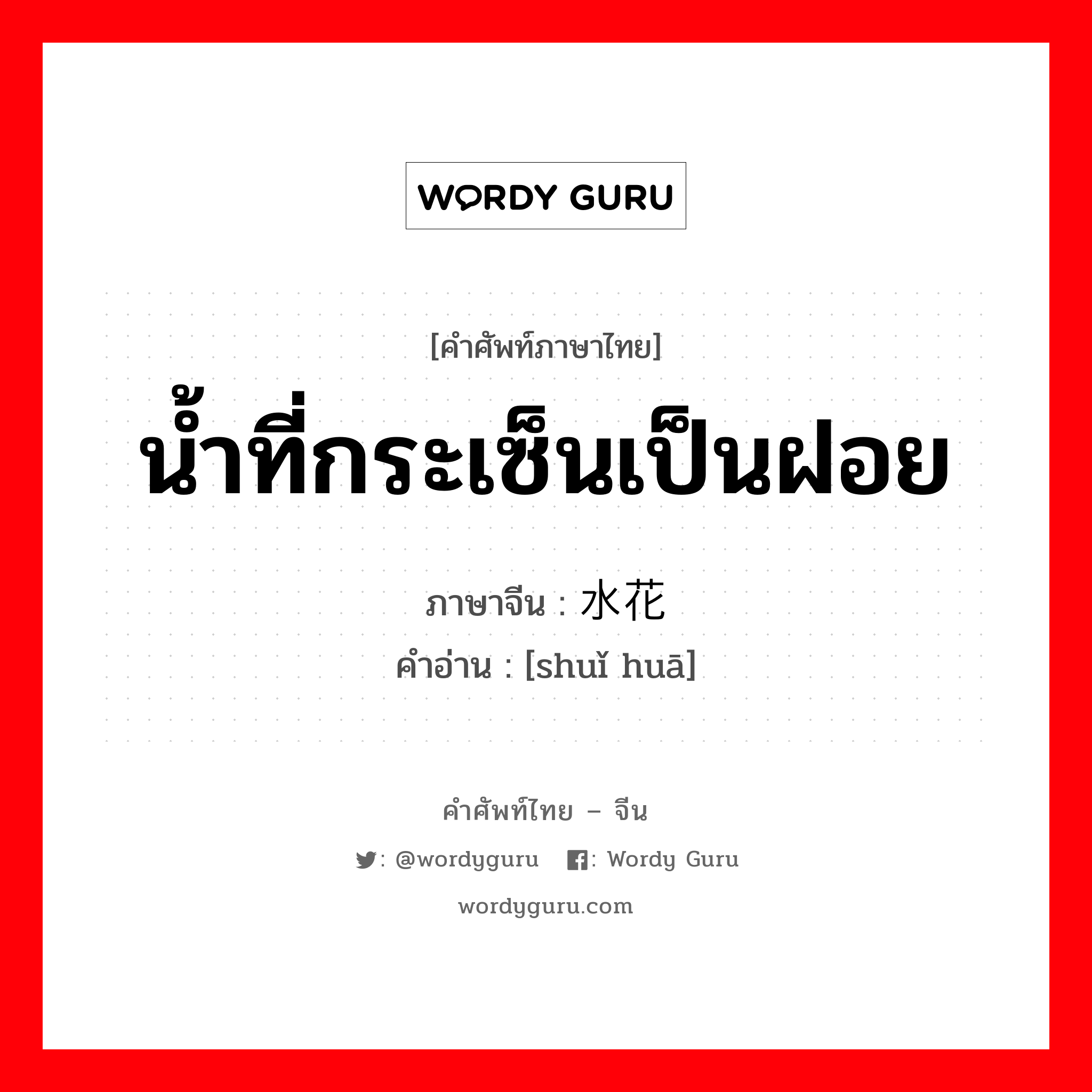 น้ำที่กระเซ็นเป็นฝอย ภาษาจีนคืออะไร, คำศัพท์ภาษาไทย - จีน น้ำที่กระเซ็นเป็นฝอย ภาษาจีน 水花 คำอ่าน [shuǐ huā]