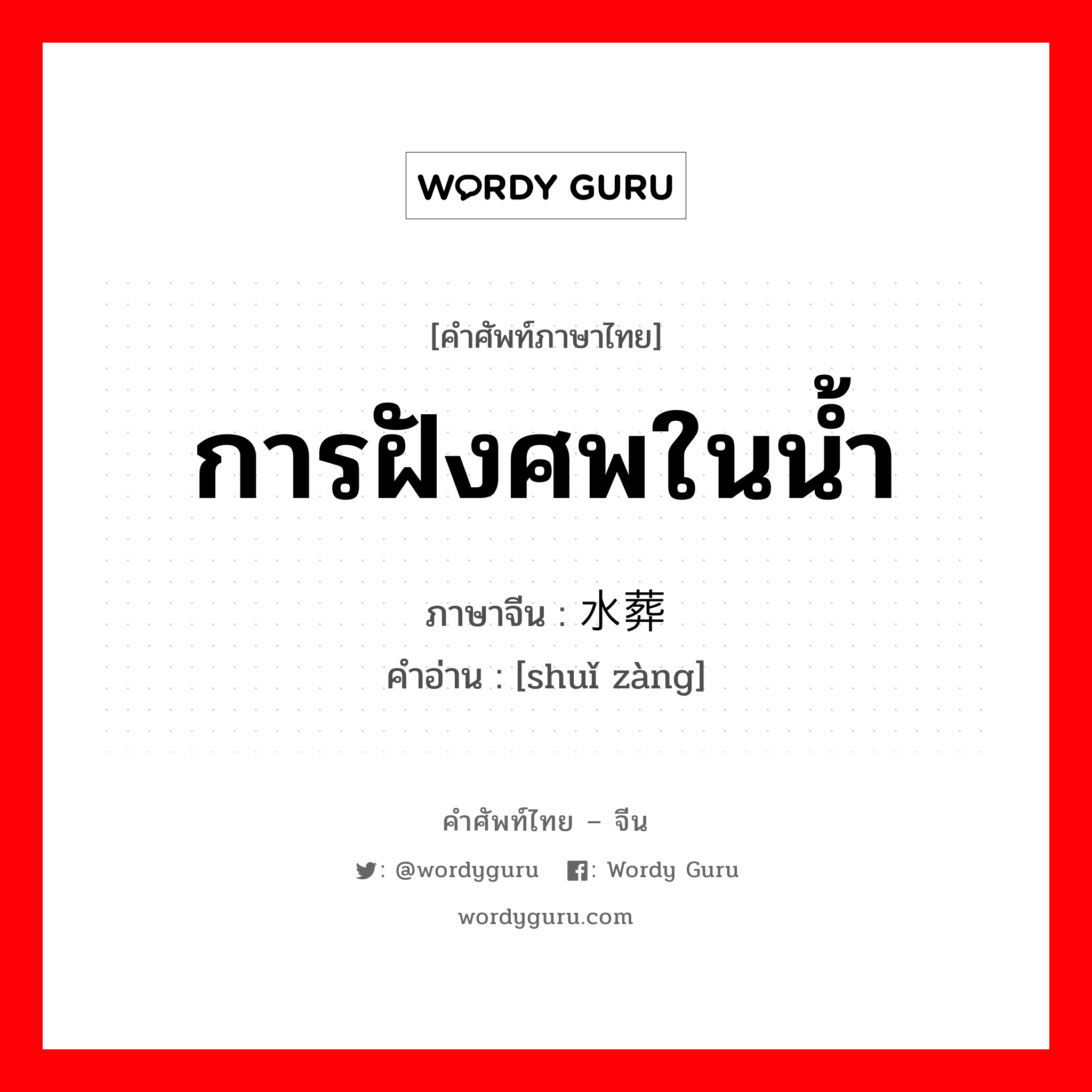 การฝังศพในน้ำ ภาษาจีนคืออะไร, คำศัพท์ภาษาไทย - จีน การฝังศพในน้ำ ภาษาจีน 水葬 คำอ่าน [shuǐ zàng]