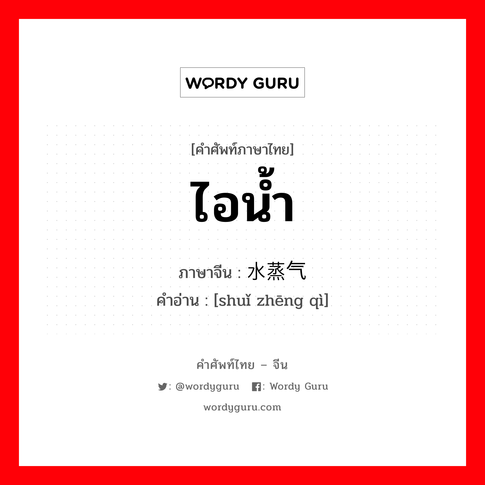 ไอน้ำ ภาษาจีนคืออะไร, คำศัพท์ภาษาไทย - จีน ไอน้ำ ภาษาจีน 水蒸气 คำอ่าน [shuǐ zhēng qì]