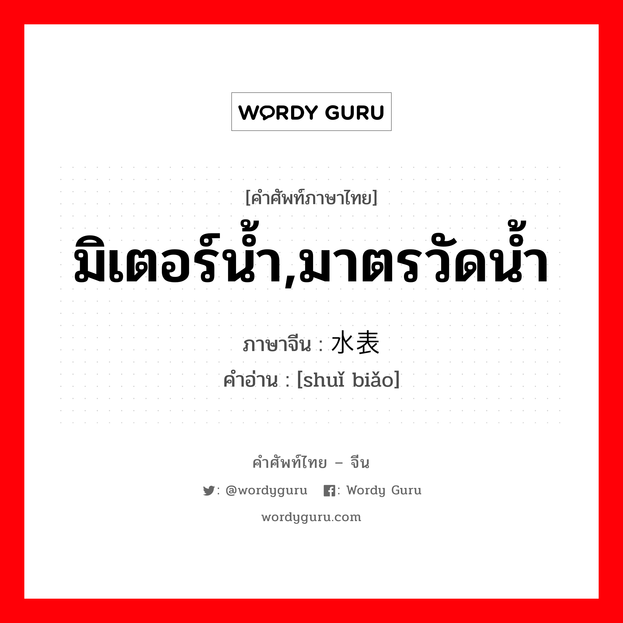 มิเตอร์น้ำ,มาตรวัดน้ำ ภาษาจีนคืออะไร, คำศัพท์ภาษาไทย - จีน มิเตอร์น้ำ,มาตรวัดน้ำ ภาษาจีน 水表 คำอ่าน [shuǐ biǎo]