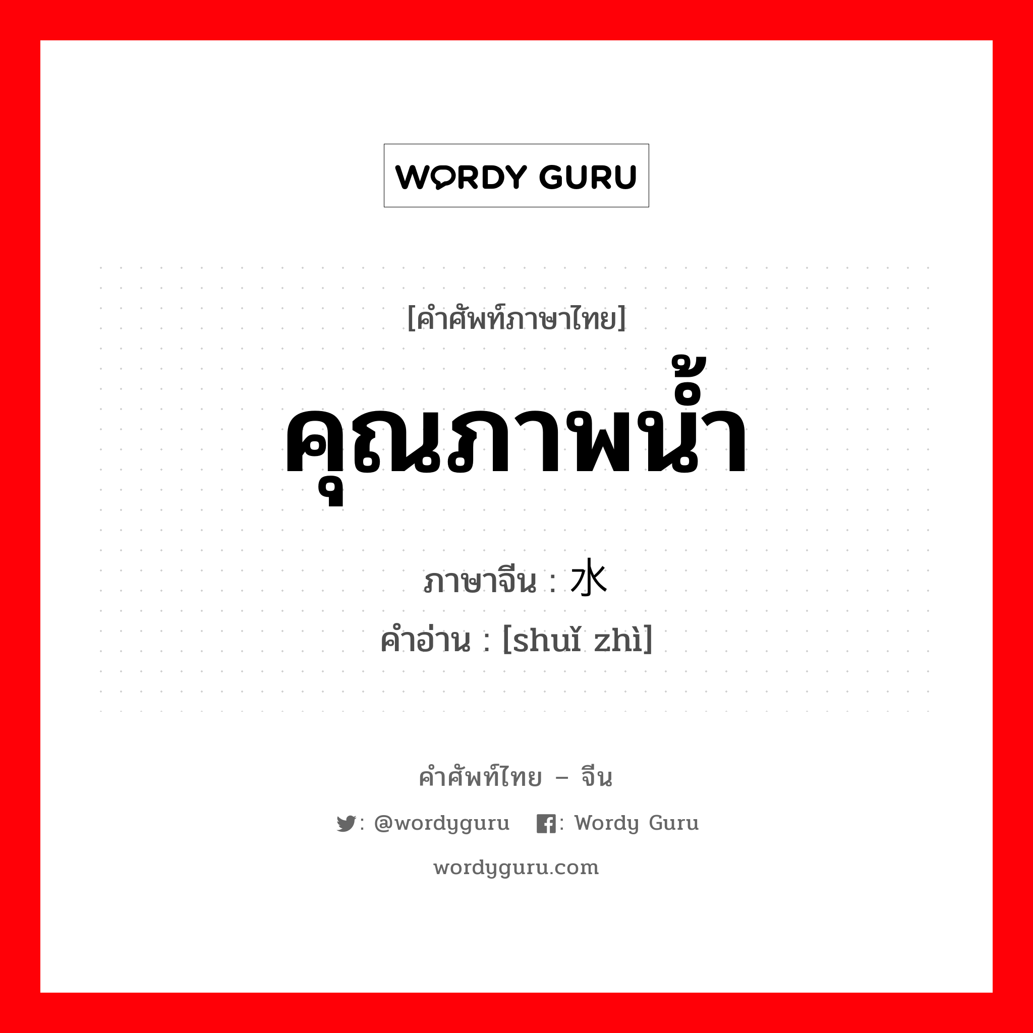 คุณภาพน้ำ ภาษาจีนคืออะไร, คำศัพท์ภาษาไทย - จีน คุณภาพน้ำ ภาษาจีน 水质 คำอ่าน [shuǐ zhì]