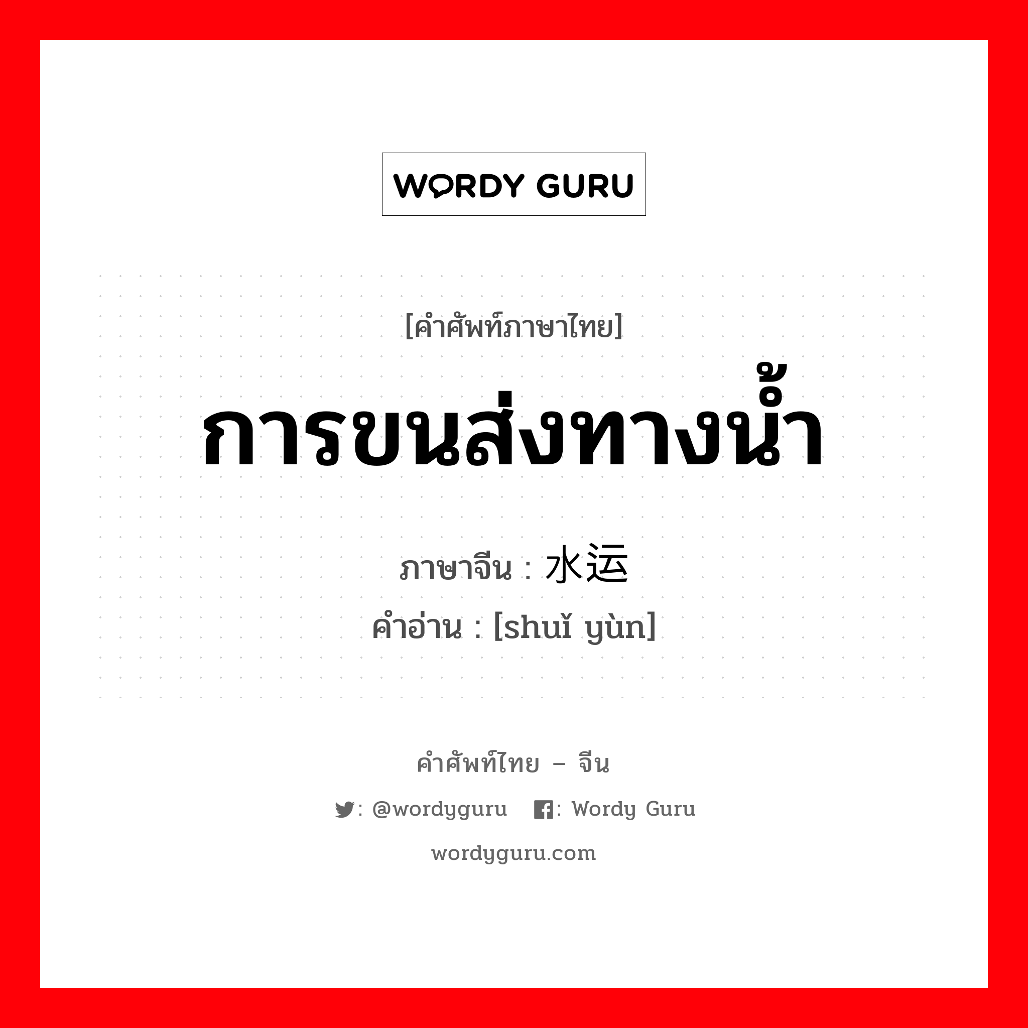 การขนส่งทางน้ำ ภาษาจีนคืออะไร, คำศัพท์ภาษาไทย - จีน การขนส่งทางน้ำ ภาษาจีน 水运 คำอ่าน [shuǐ yùn]