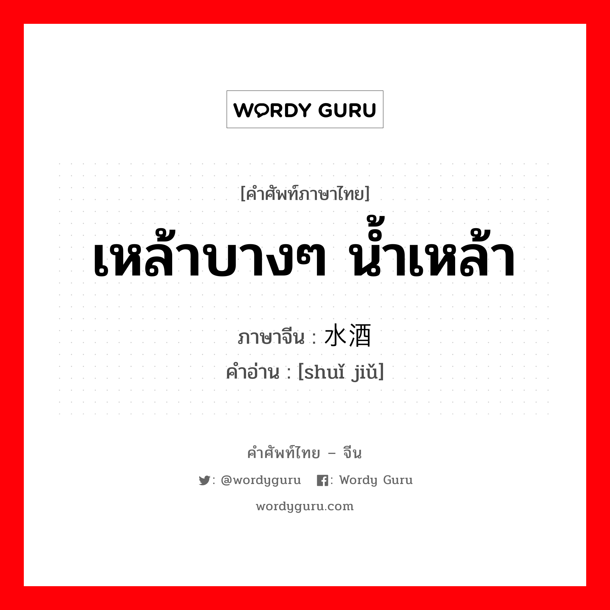 เหล้าบางๆ น้ำเหล้า ภาษาจีนคืออะไร, คำศัพท์ภาษาไทย - จีน เหล้าบางๆ น้ำเหล้า ภาษาจีน 水酒 คำอ่าน [shuǐ jiǔ]